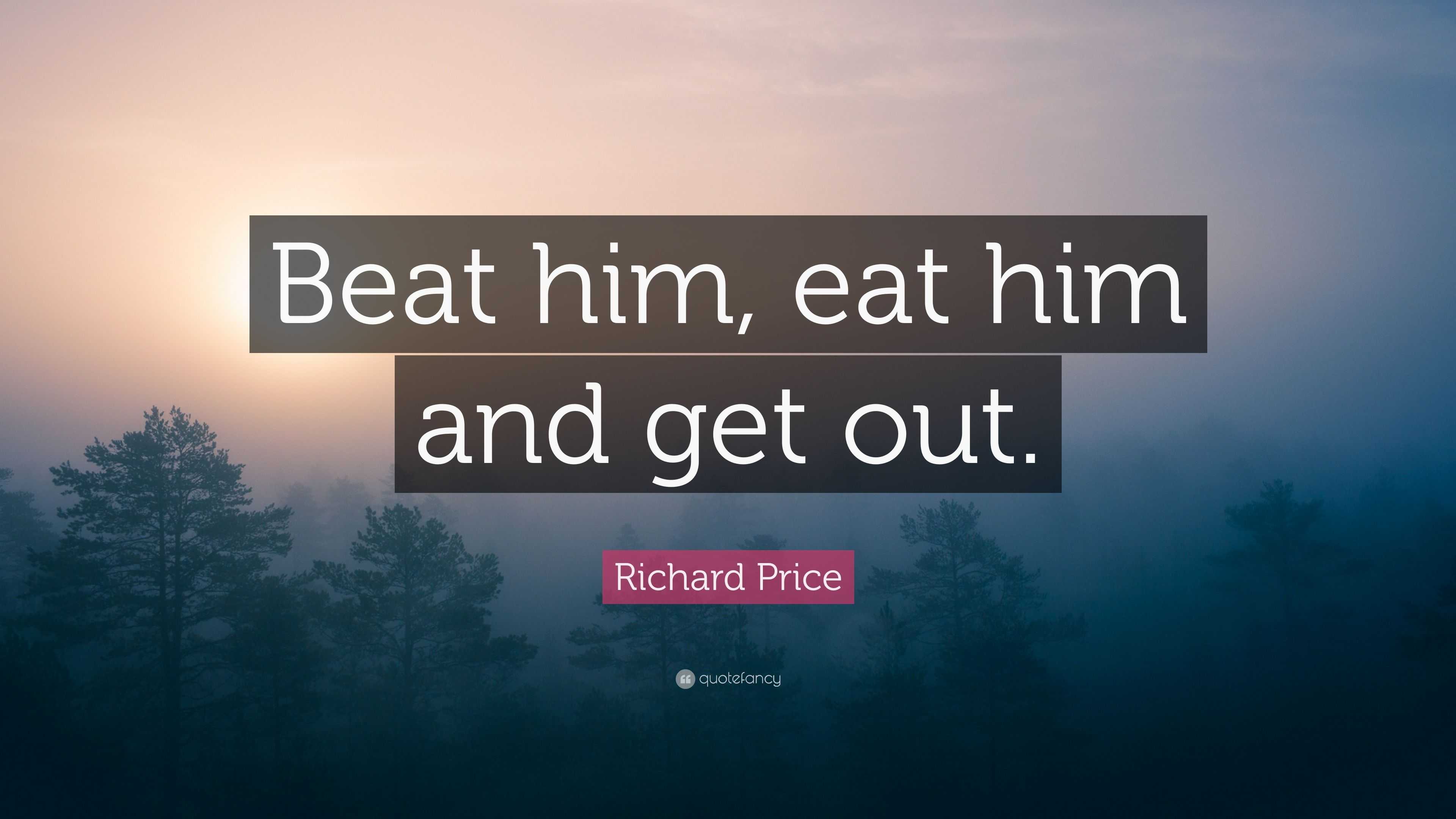 Richard Price Quote: “Beat him, eat him and get out.”