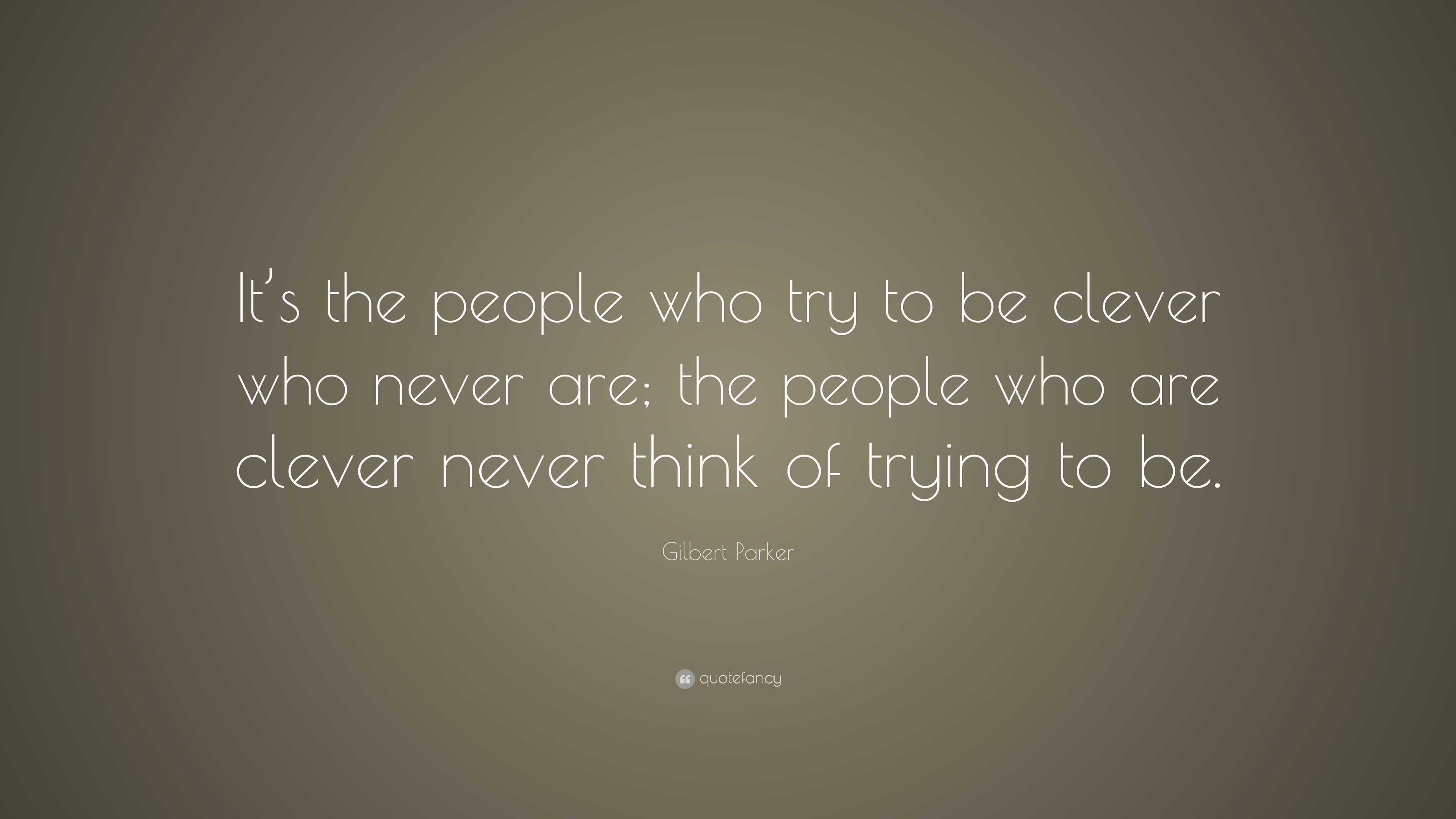 Gilbert Parker Quote: “It’s the people who try to be clever who never ...