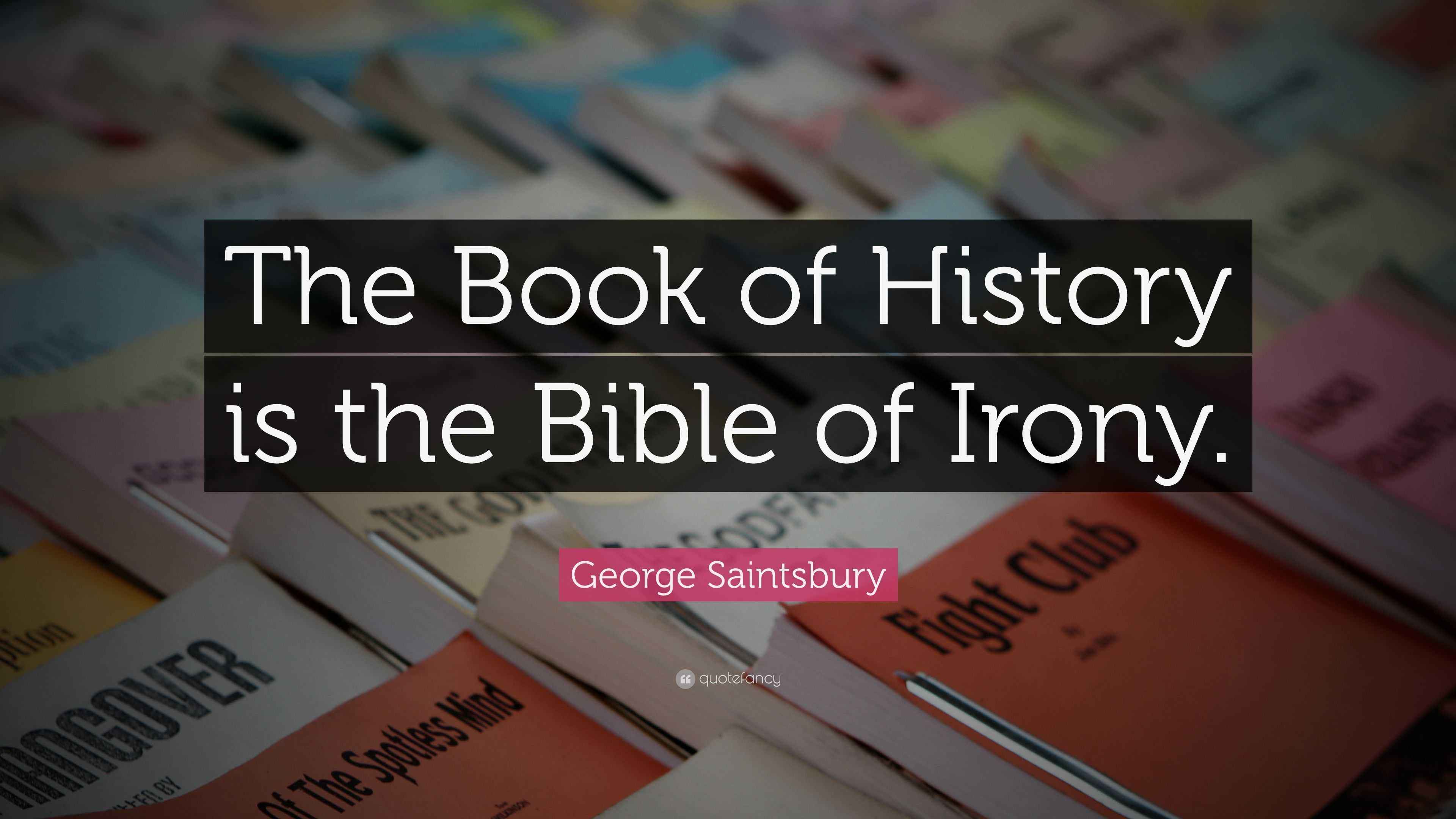 Saintsbury Quote “The Book of History is the Bible of Irony.”