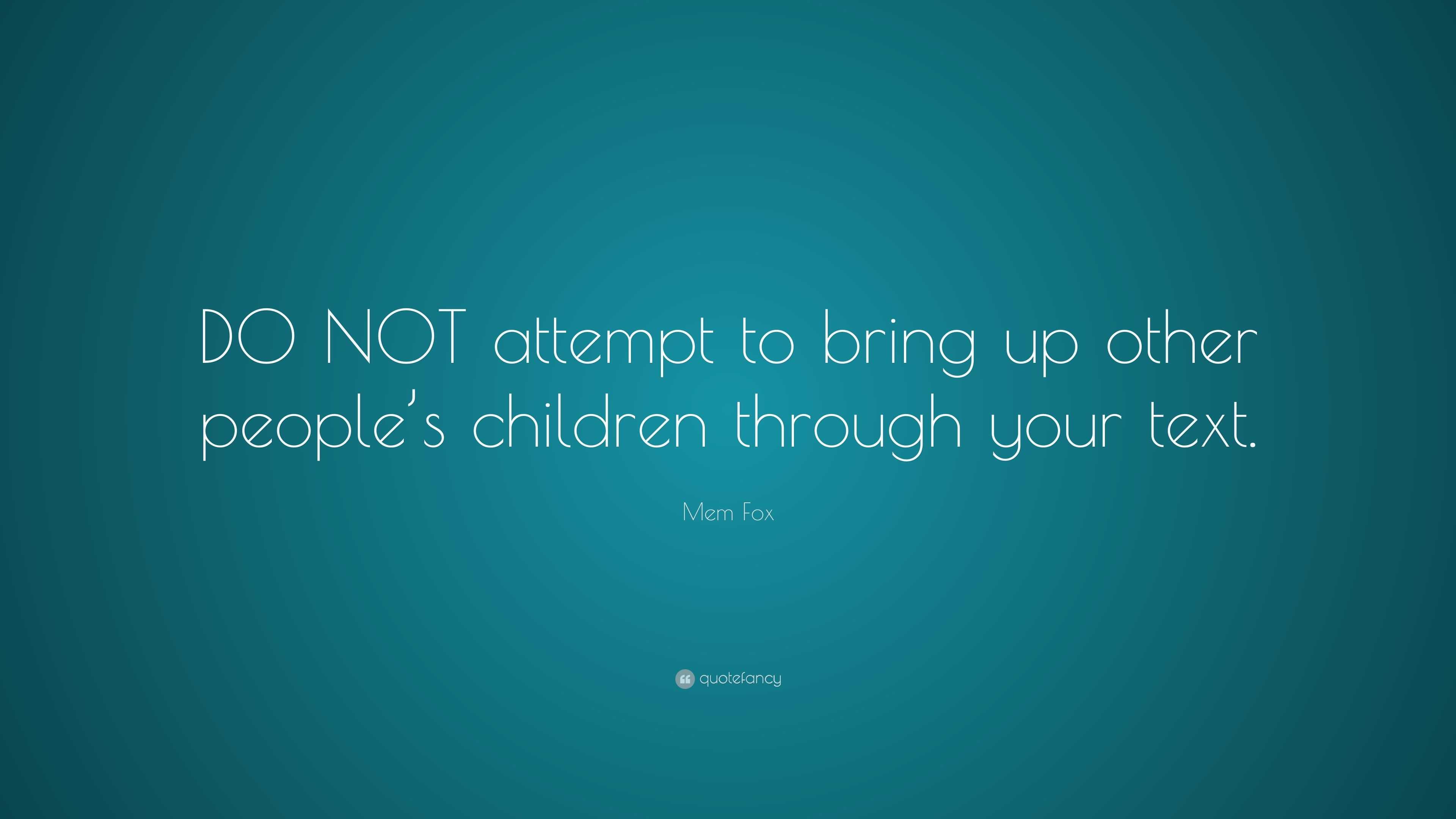 Mem Fox Quote: “DO NOT attempt to bring up other people’s children ...