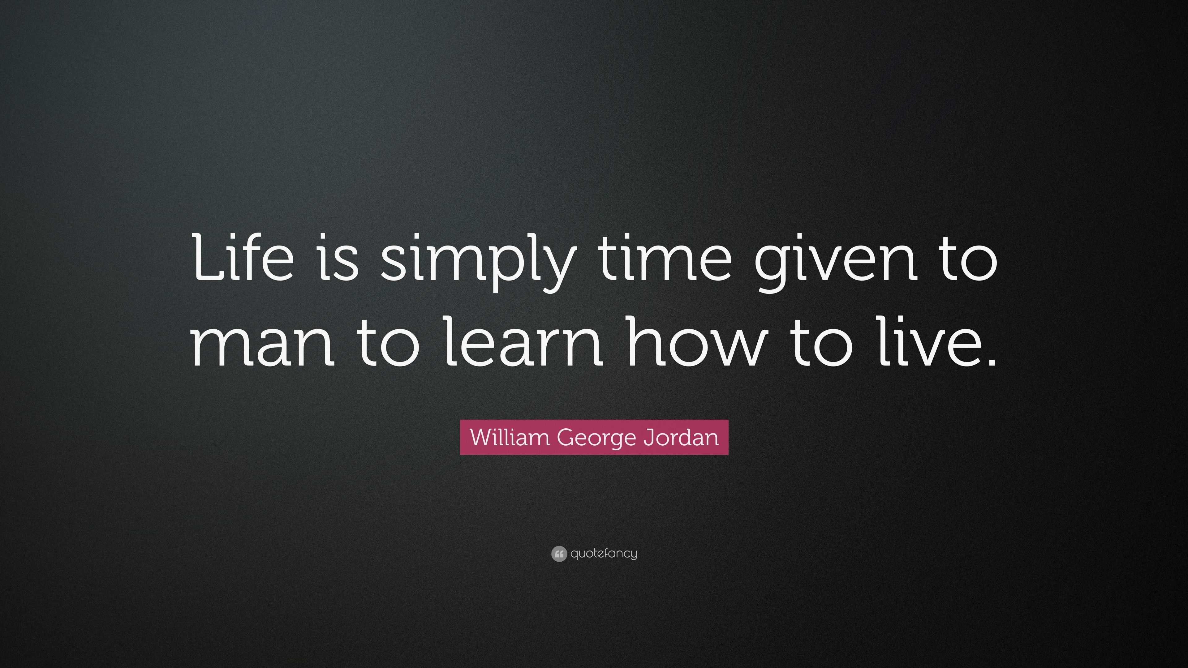 William George Jordan Quote: “Life is simply time given to man to learn ...