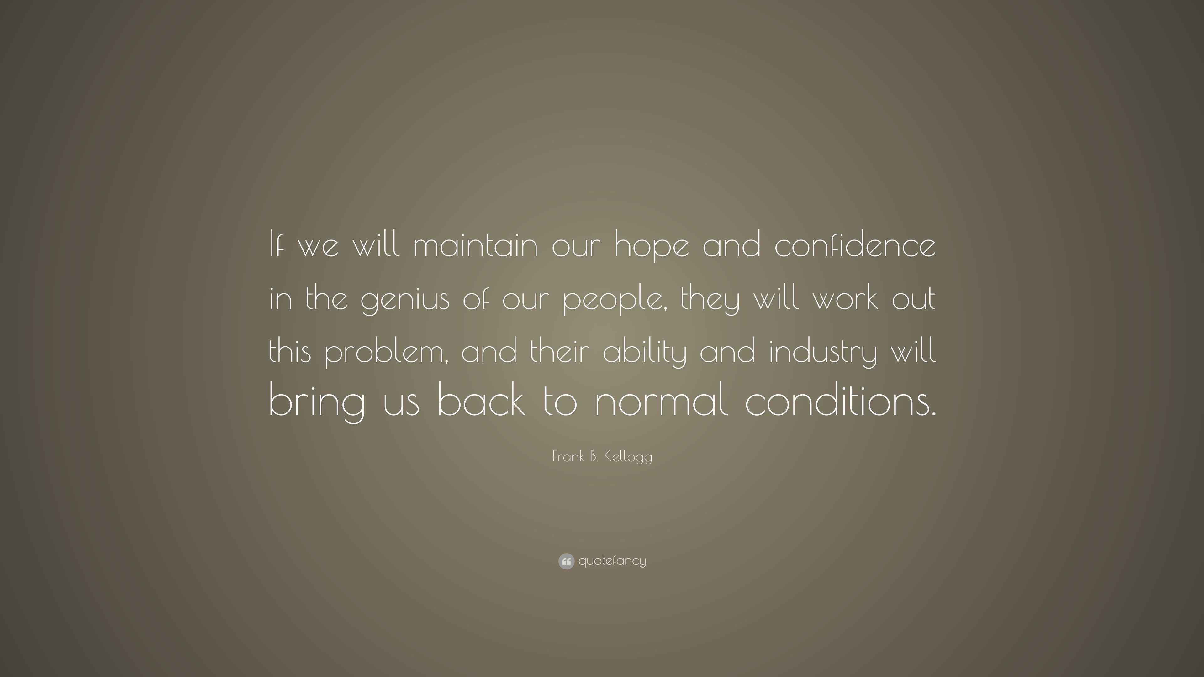 Frank B. Kellogg Quote: “If we will maintain our hope and confidence in ... Frank B. Kellogg Quote: “If we will maintain our hope and confidence in ...