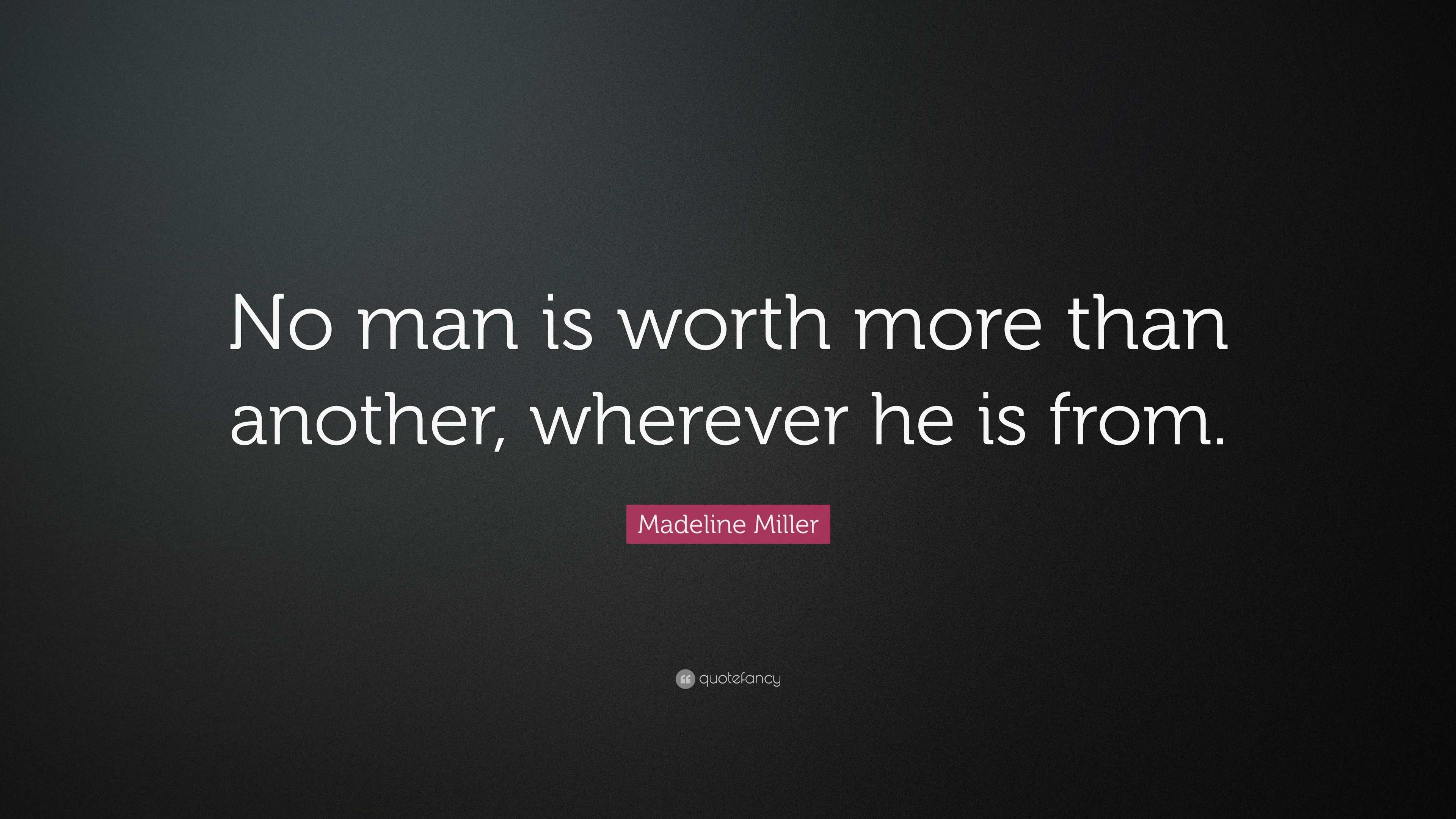 Madeline Miller Quote: “No man is worth more than another, wherever he ...