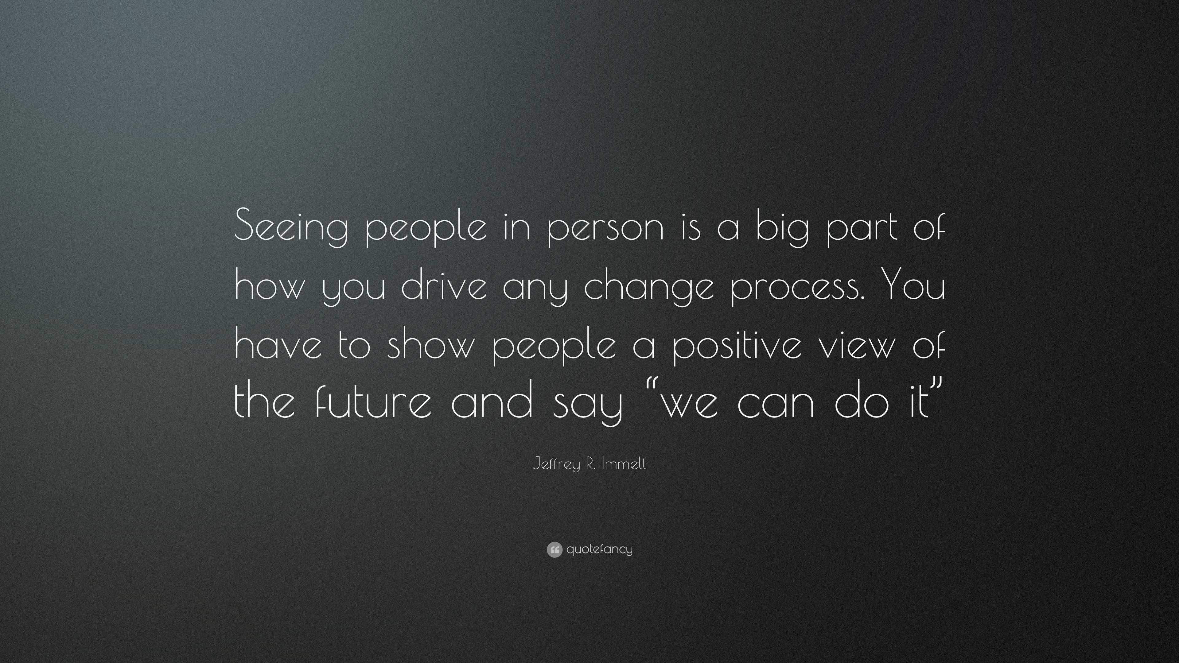 Jeffrey R. Immelt Quote: “Seeing people in person is a big part of how ...