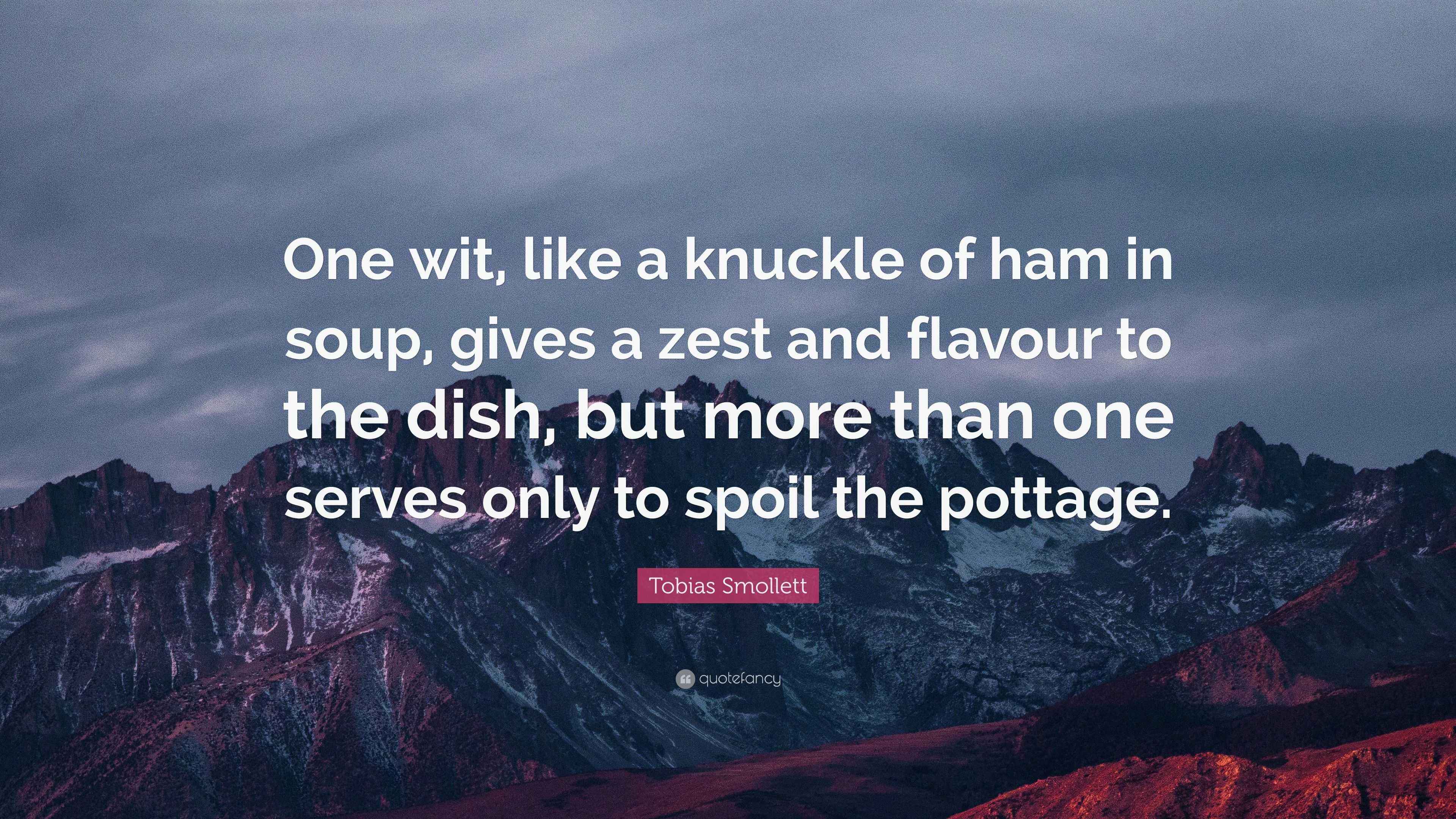 Tobias Smollett Quote “One wit, like a knuckle of ham in soup, gives a