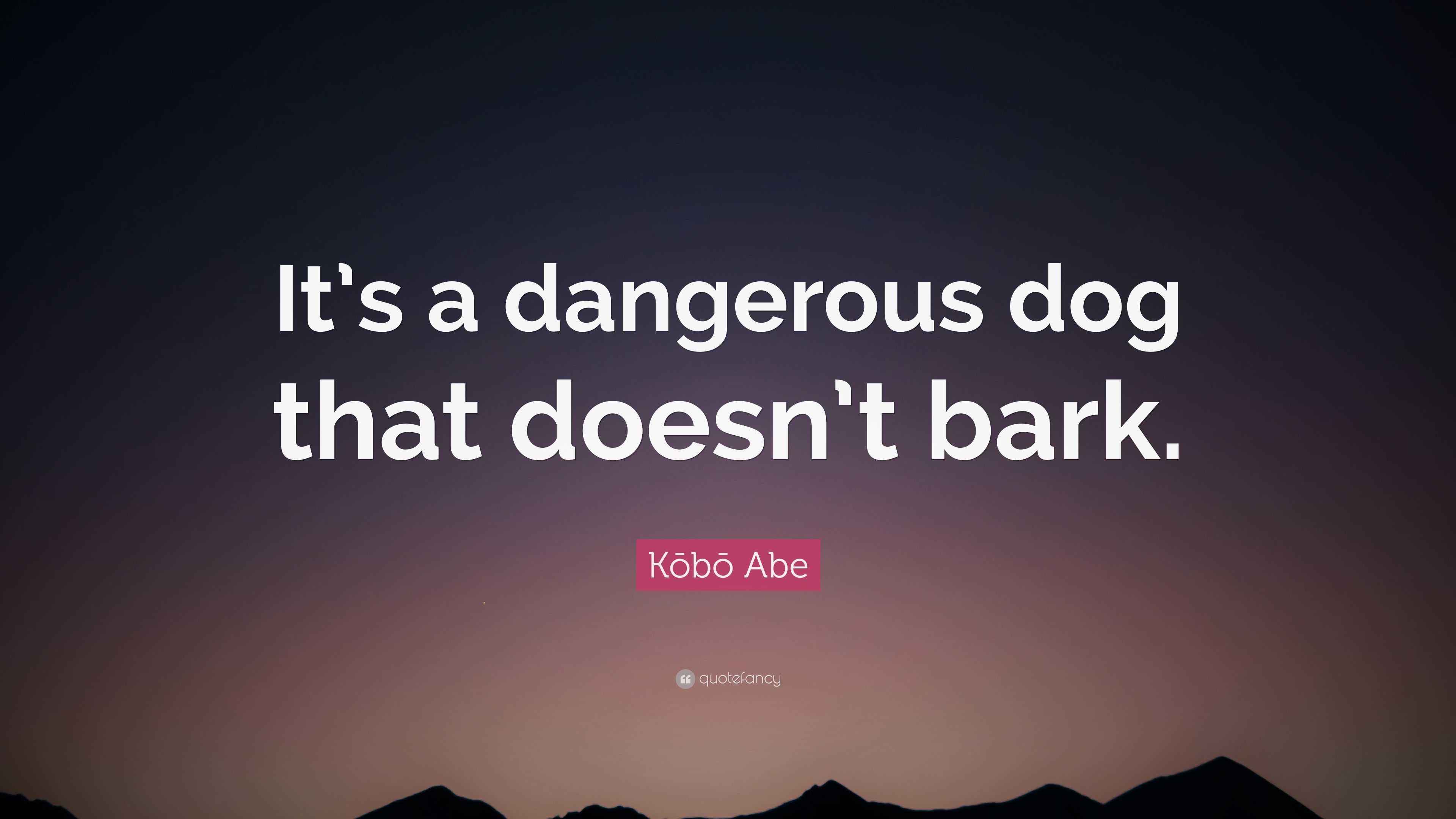 Kōbō Abe Quote “It’s a dangerous dog that doesn’t bark.”