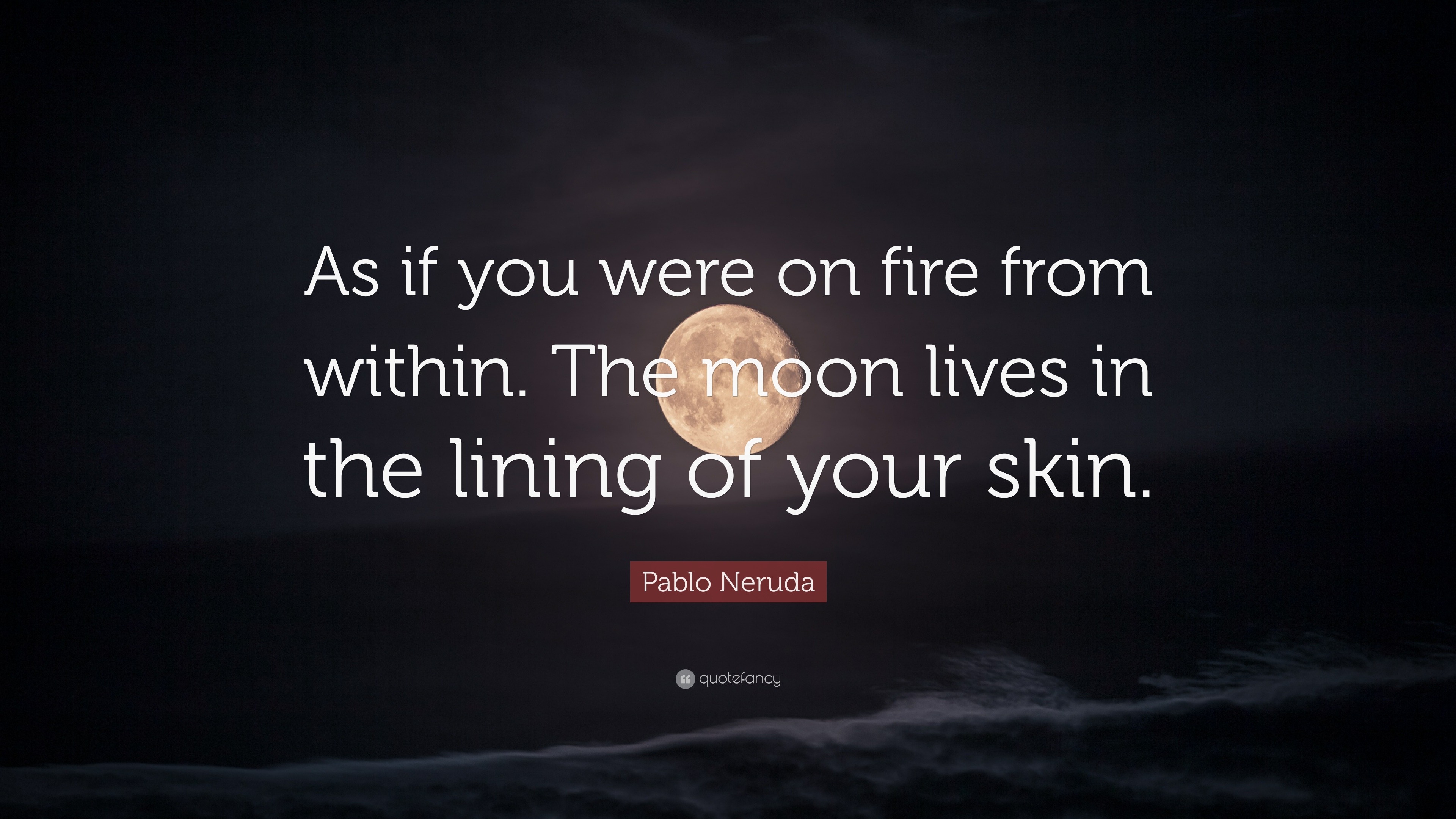 Pablo Neruda Quote As If You Were On Fire From Within The Moon