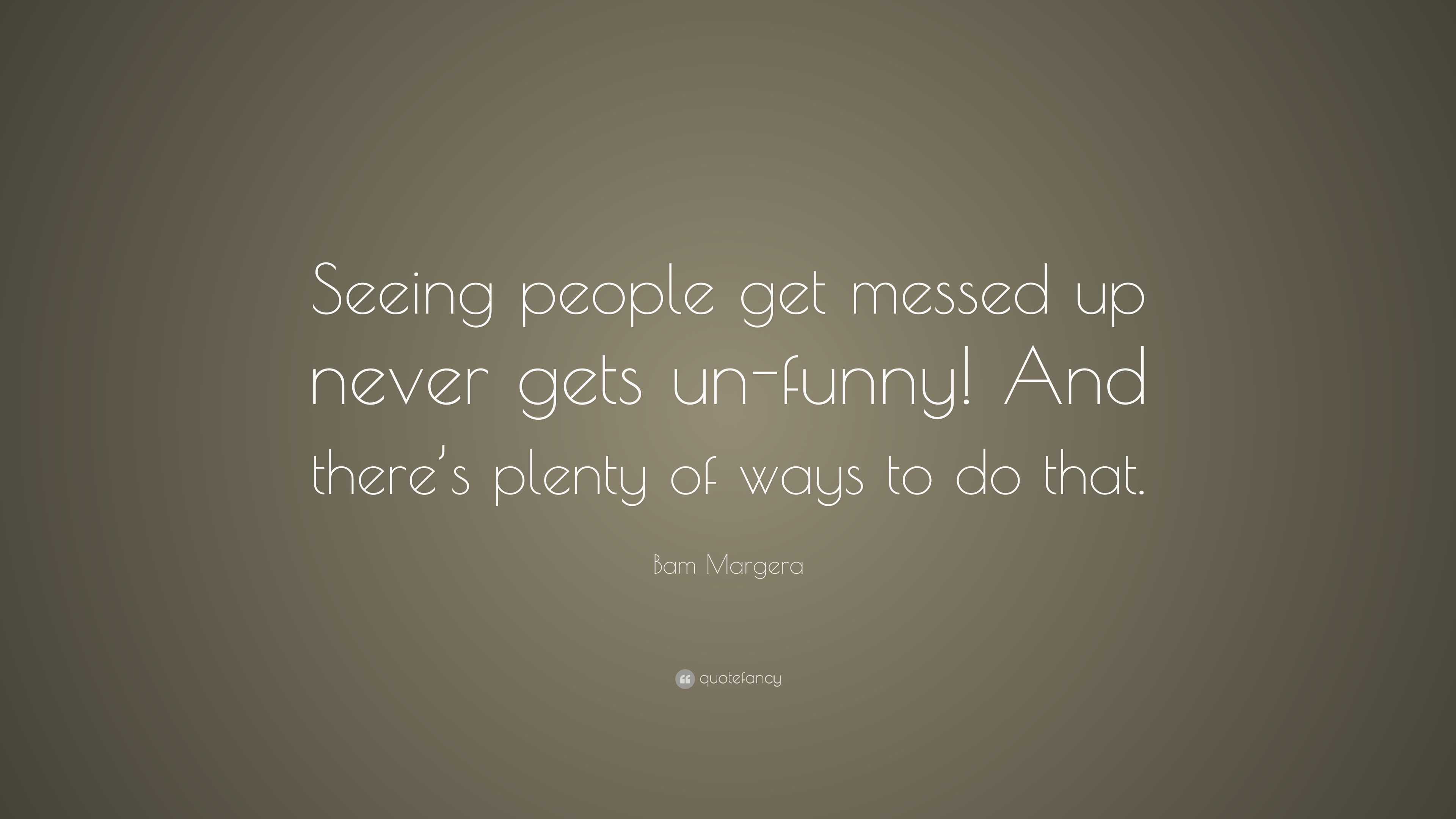 Bam Margera Quote: “Seeing people get messed up never gets un-funny ...