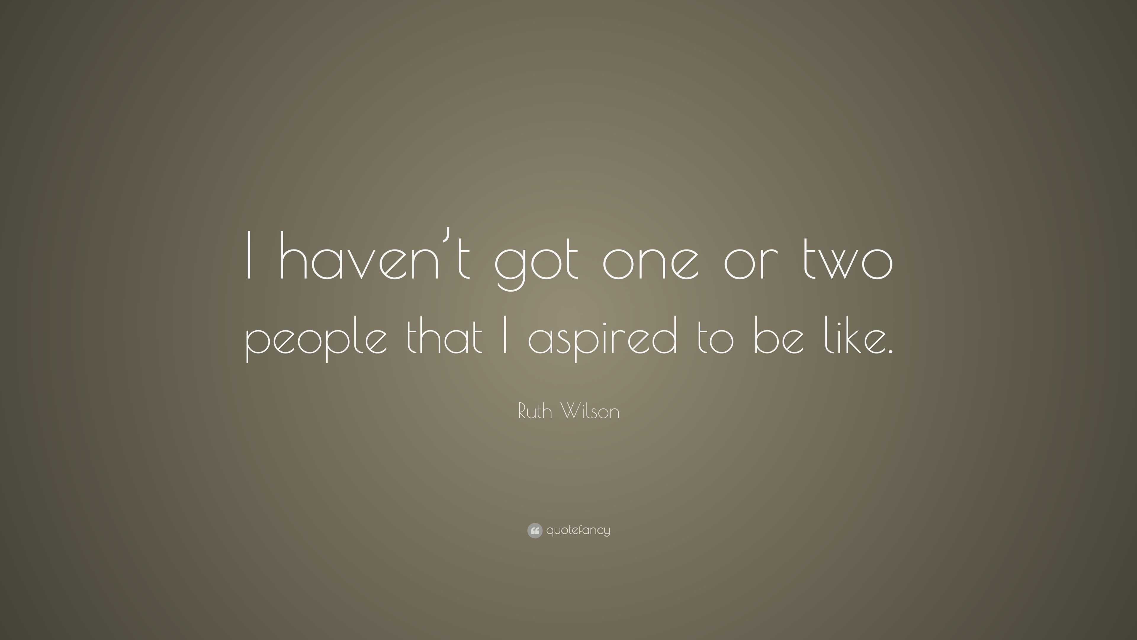 Ruth Wilson Quote: “I haven’t got one or two people that I aspired to ...