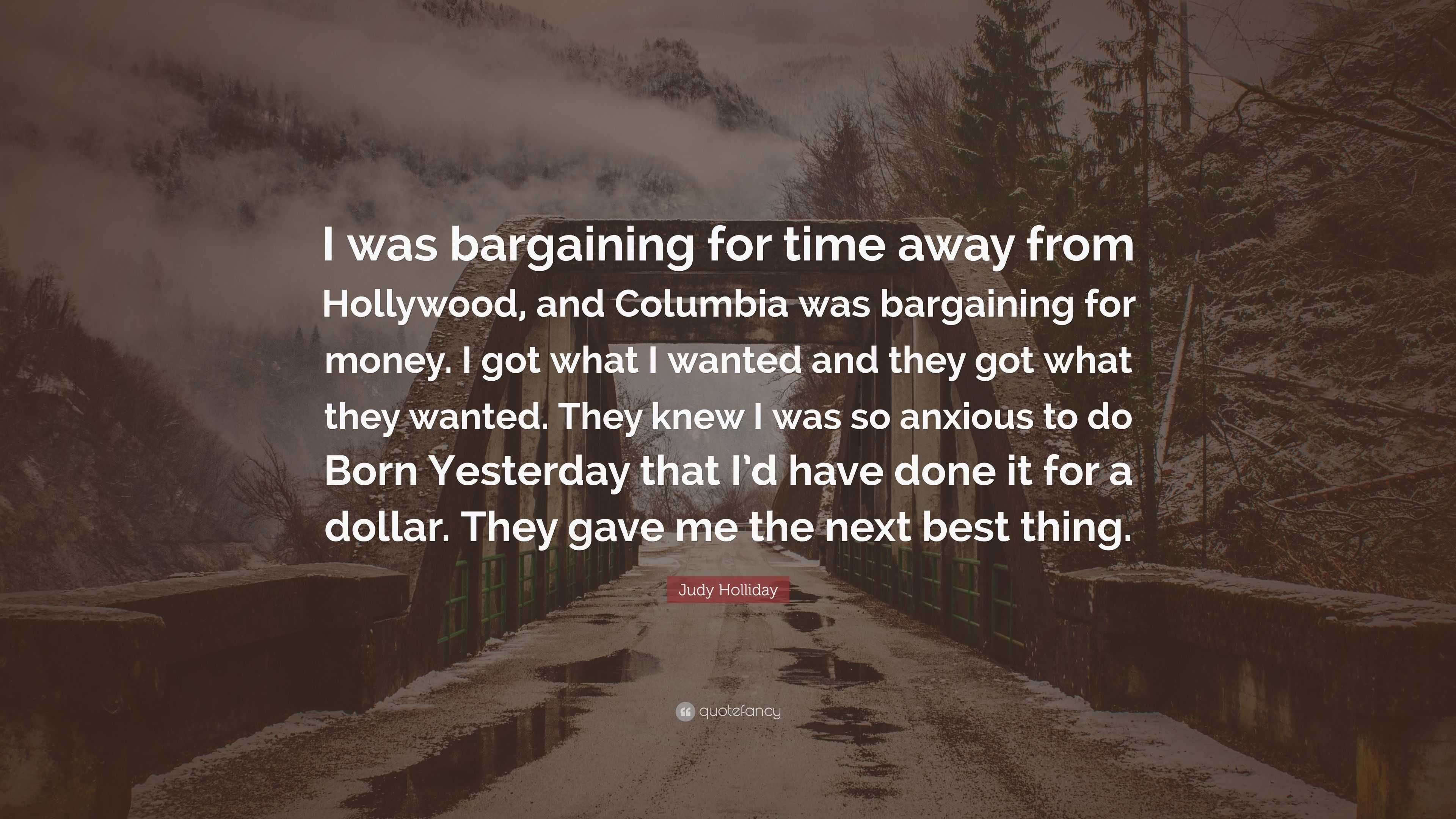 Judy Holliday Quote: “I was bargaining for time away from Hollywood ...