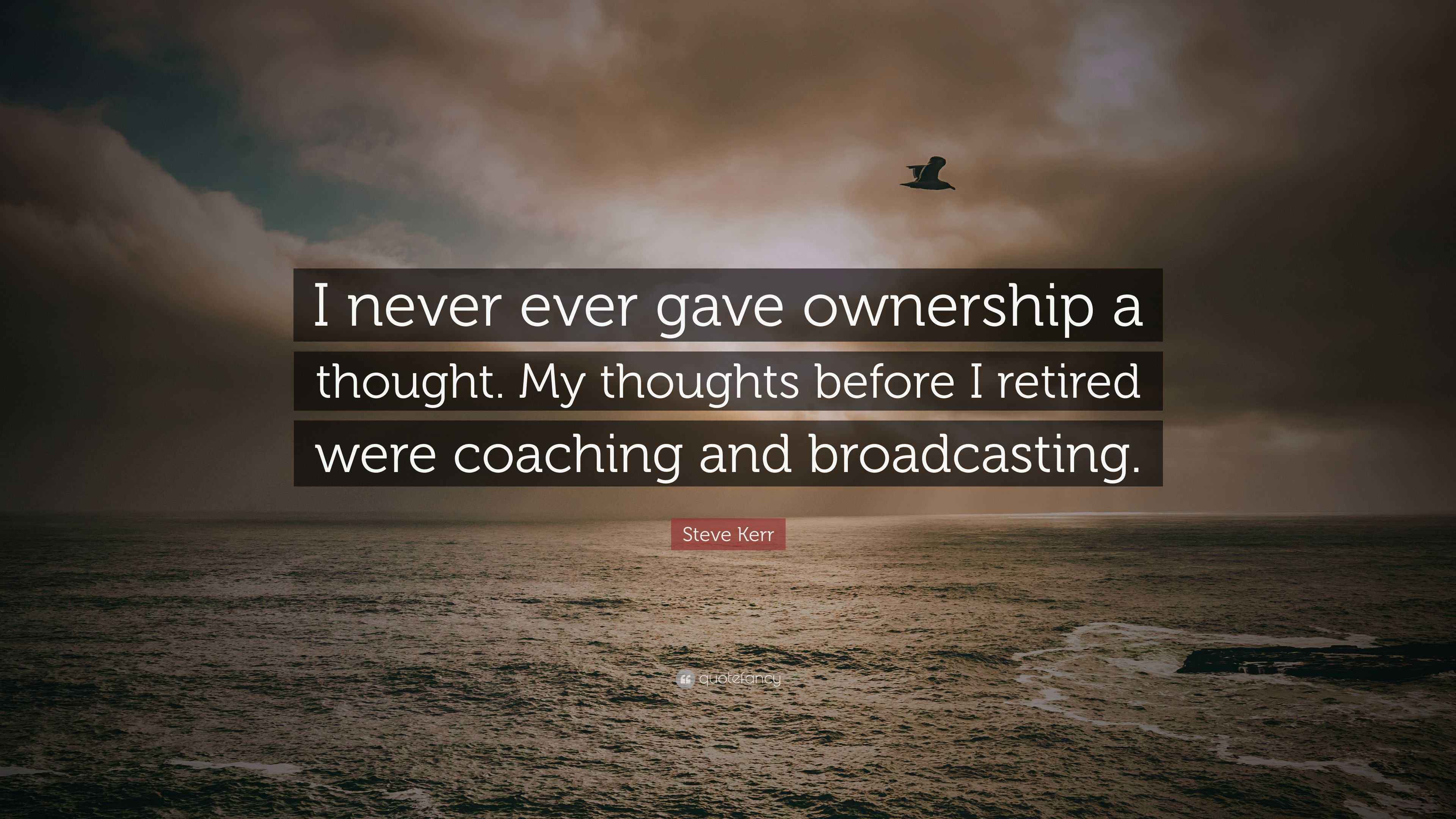 Steve Kerr Quote: “I never ever gave ownership a thought. My thoughts