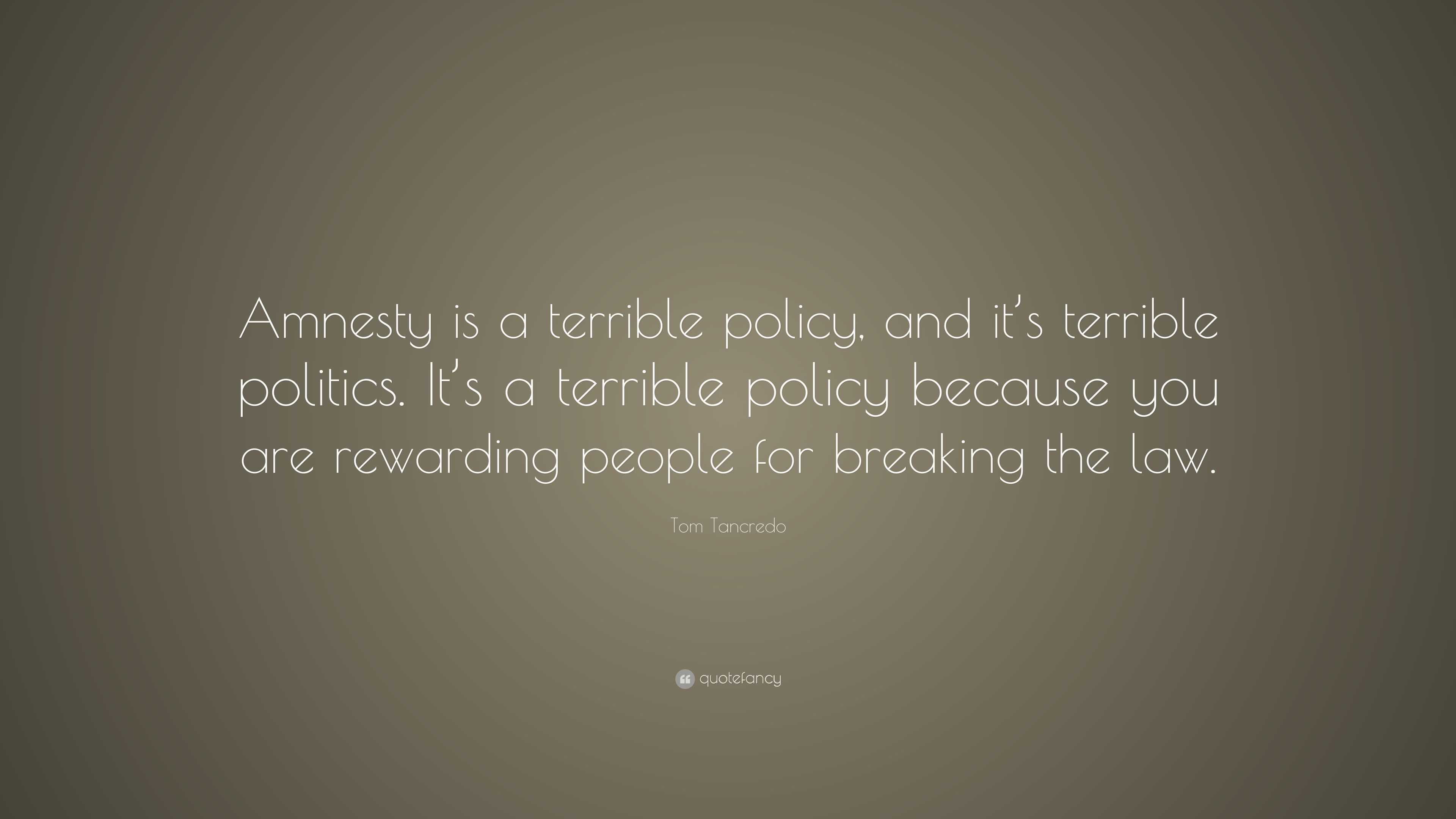 Tom Tancredo Quote: “Amnesty is a terrible policy, and it’s terrible ...