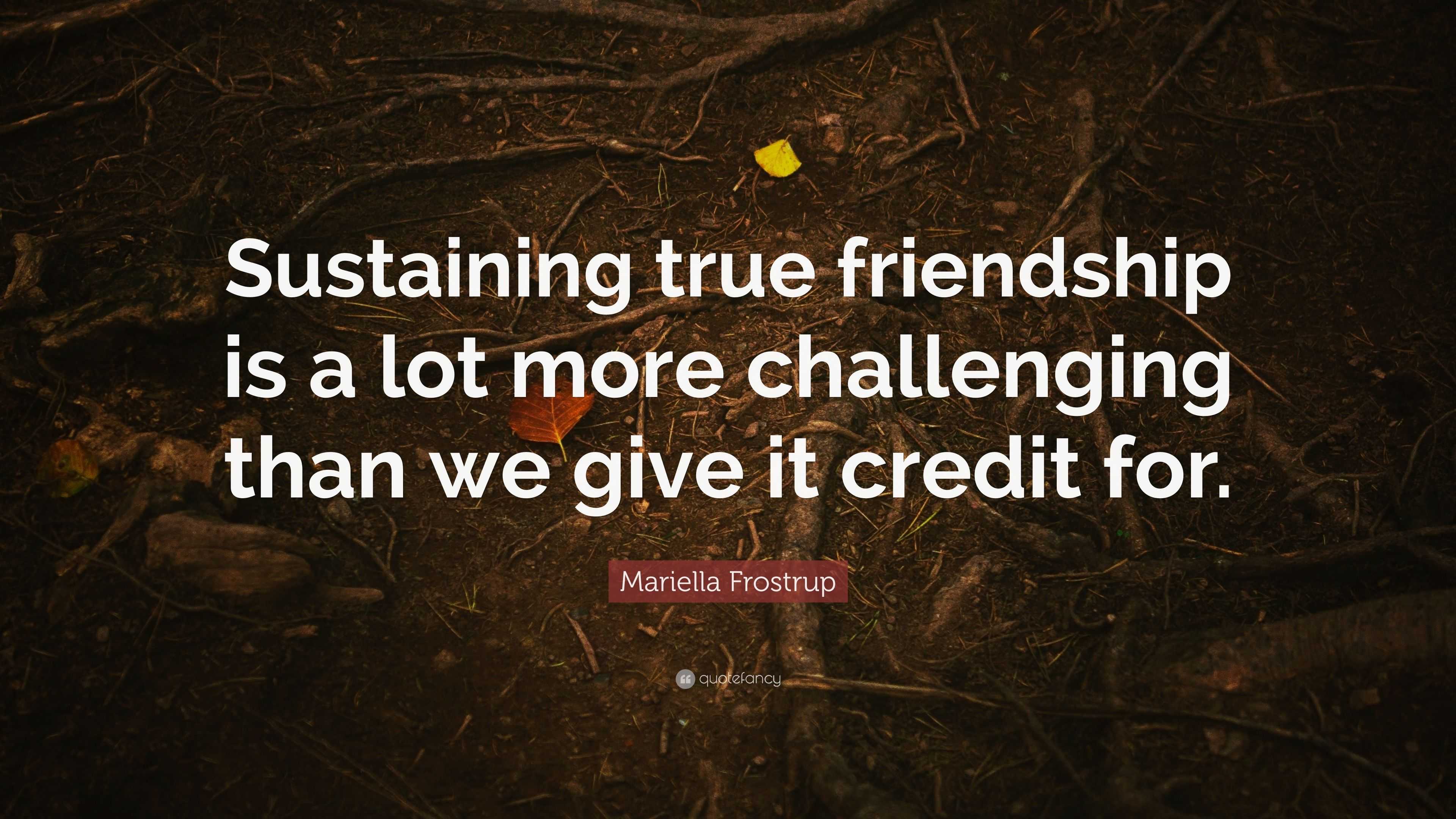 Mariella Frostrup Quote Sustaining True Friendship Is A Lot More