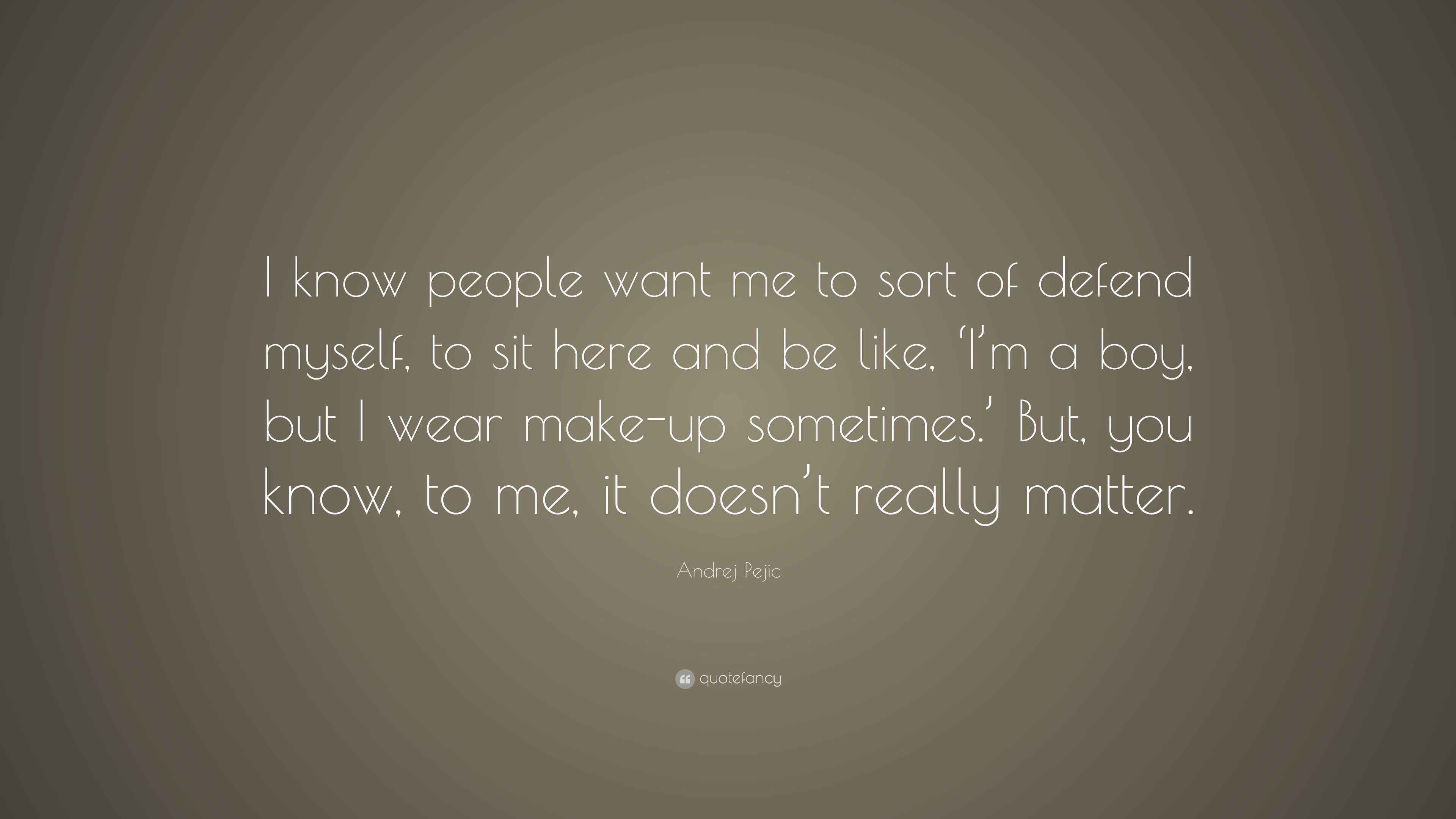 Andrej Pejic Quote I Know People Want Me To Sort Of Defend Myself To Sit Here And Be Like I M A Boy But I Wear Make Up Sometimes But Andrej Pejic Quote I Know People Want Me To Sort Of Defend Myself To Sit Here And Be Like I M A Boy But I Wear Make Up Sometimes But
