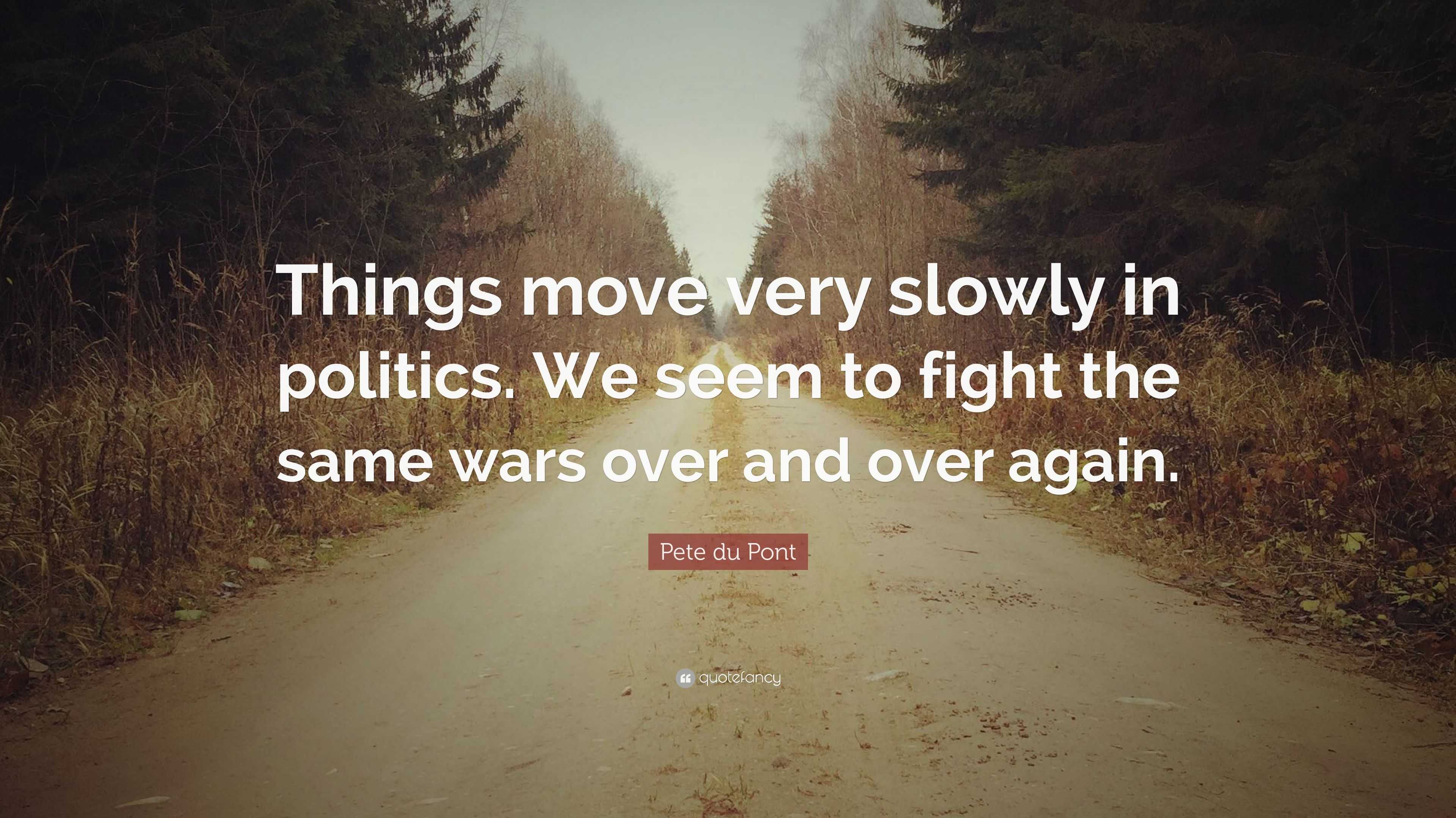 Pete du Pont Quote: “Things move very slowly in politics. We seem to ...