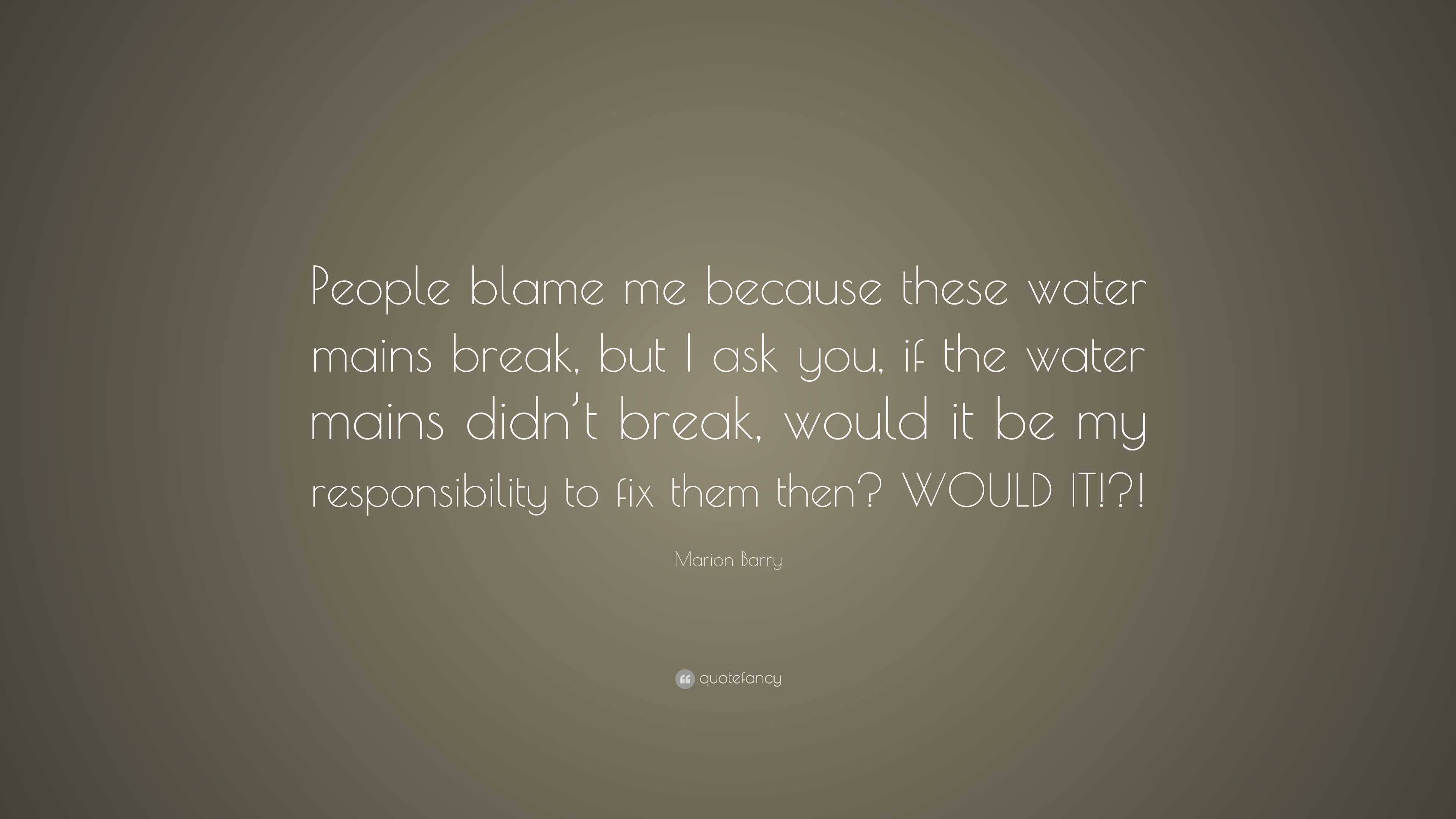 Marion Barry Quote: “People blame me because these water mains break ...