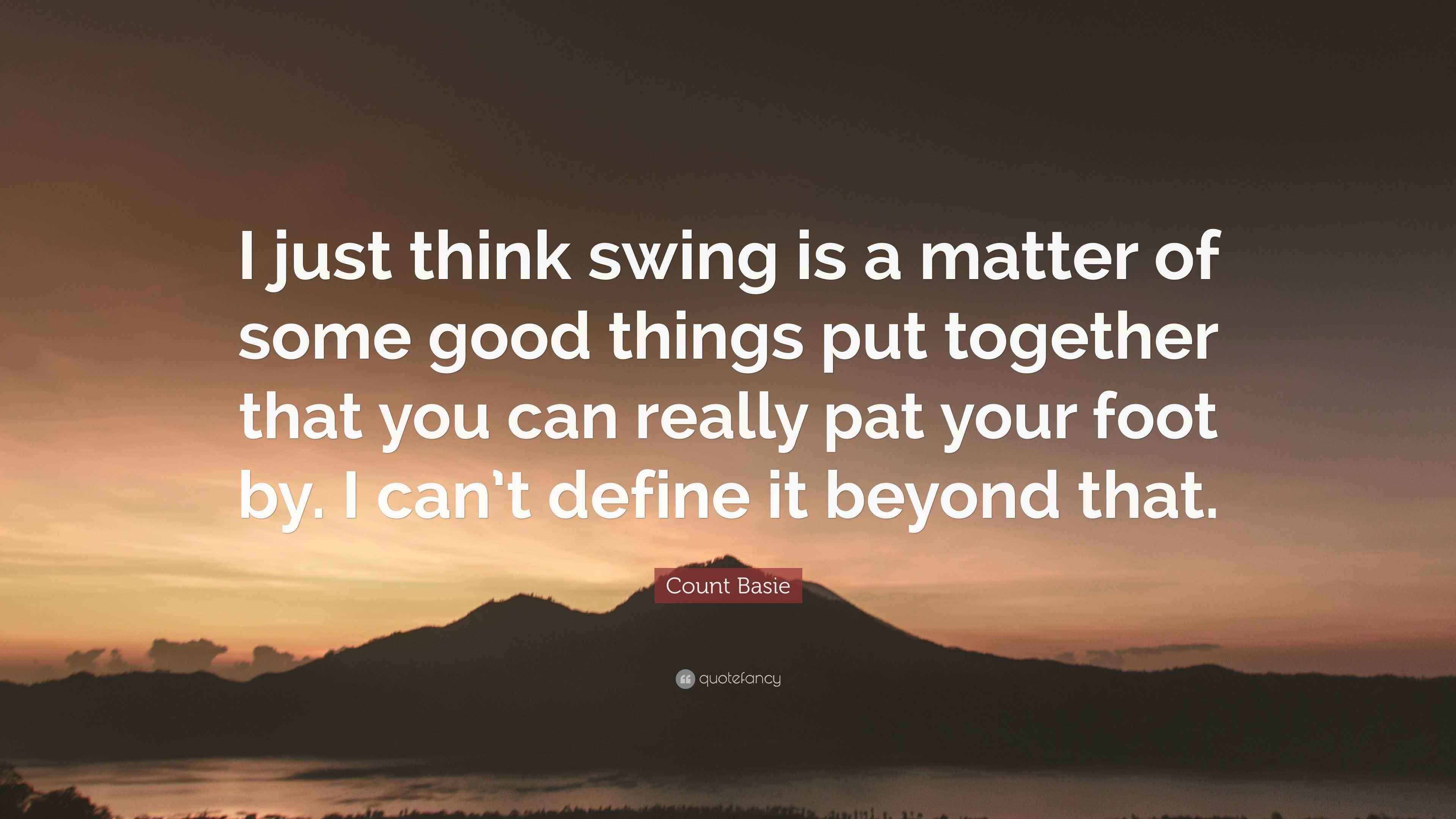Count Basie Quote “I just think swing is a matter of some good things