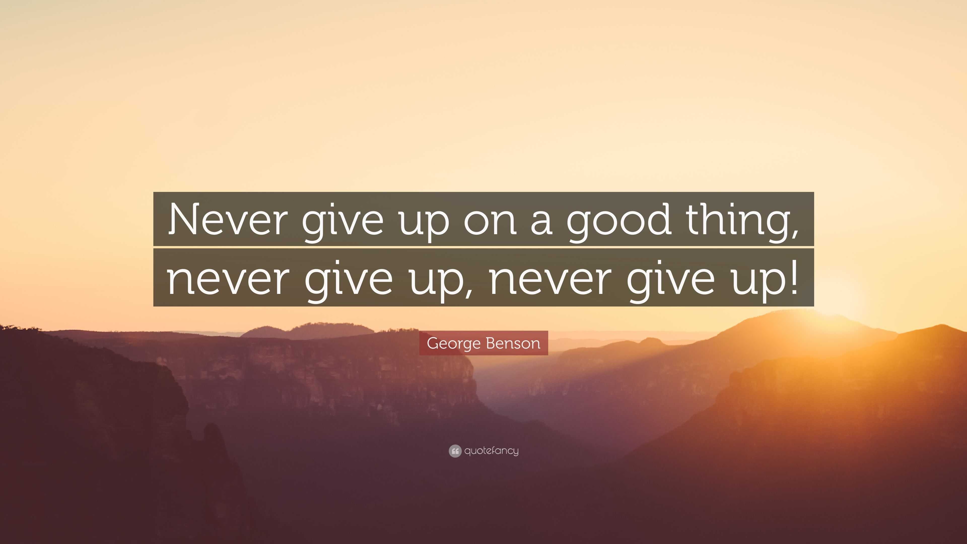 George Benson Quote: “Never give up on a good thing, never give up ...