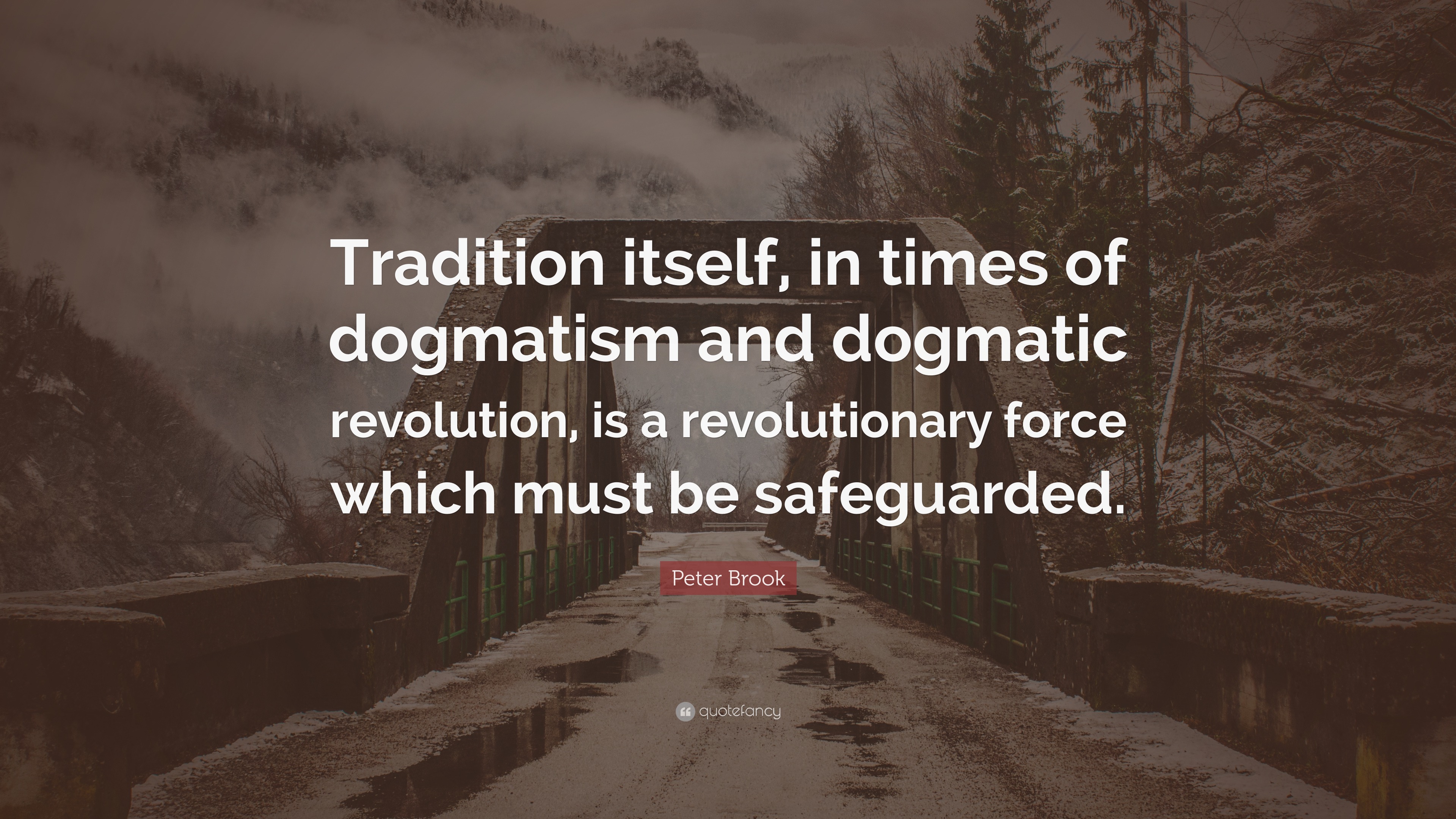 Peter Brook Quote: “Tradition itself, in times of dogmatism and ...