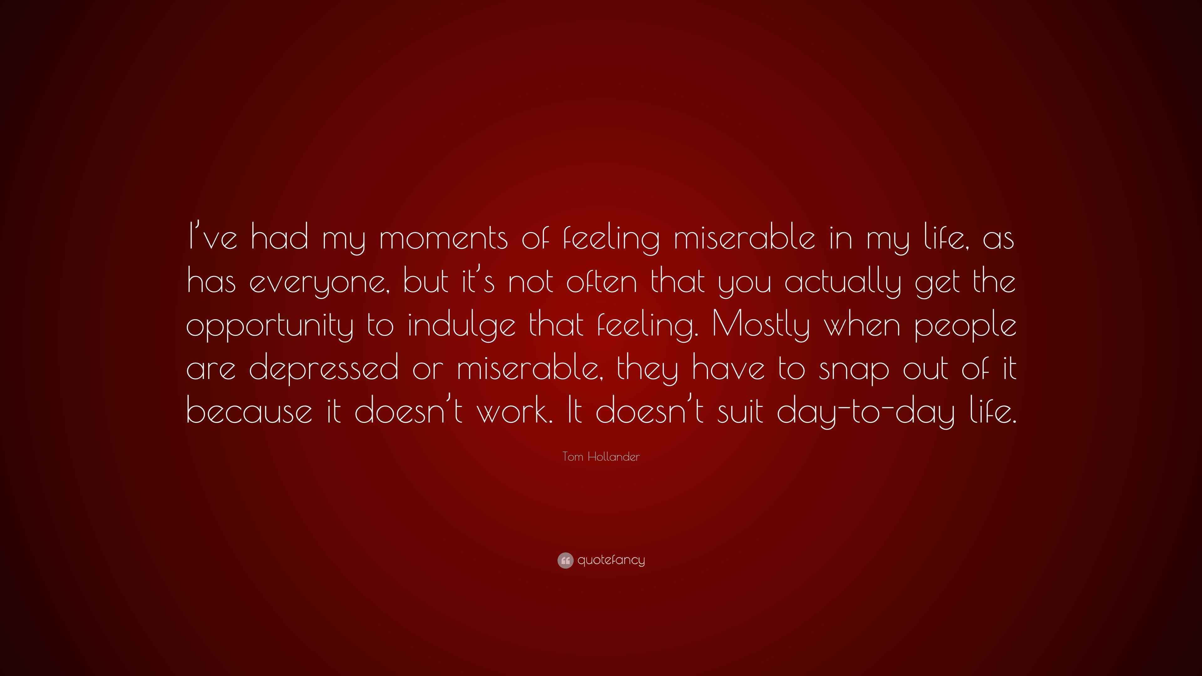 Tom Hollander Quote I Ve Had My Moments Of Feeling Miserable In My Life As Has Everyone But It S Not Often That You Actually Get The Oppor 7 Wallpapers Quotefancy tom hollander quote i ve had my