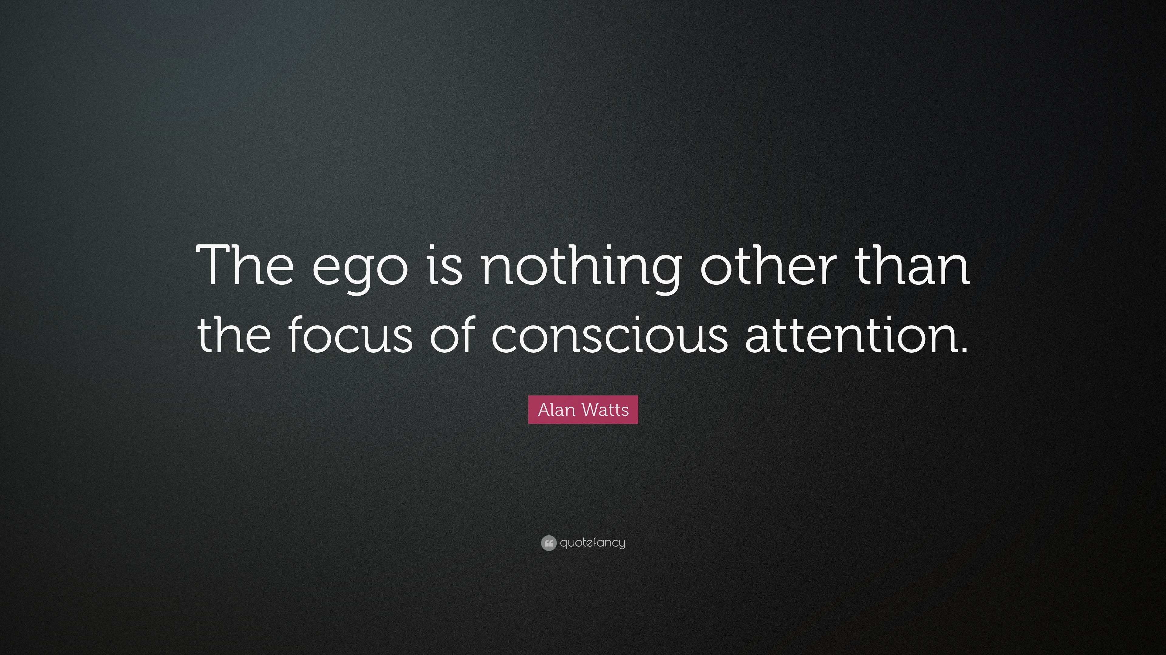 Alan Watts Quote: “The ego is nothing other than the focus of conscious ...