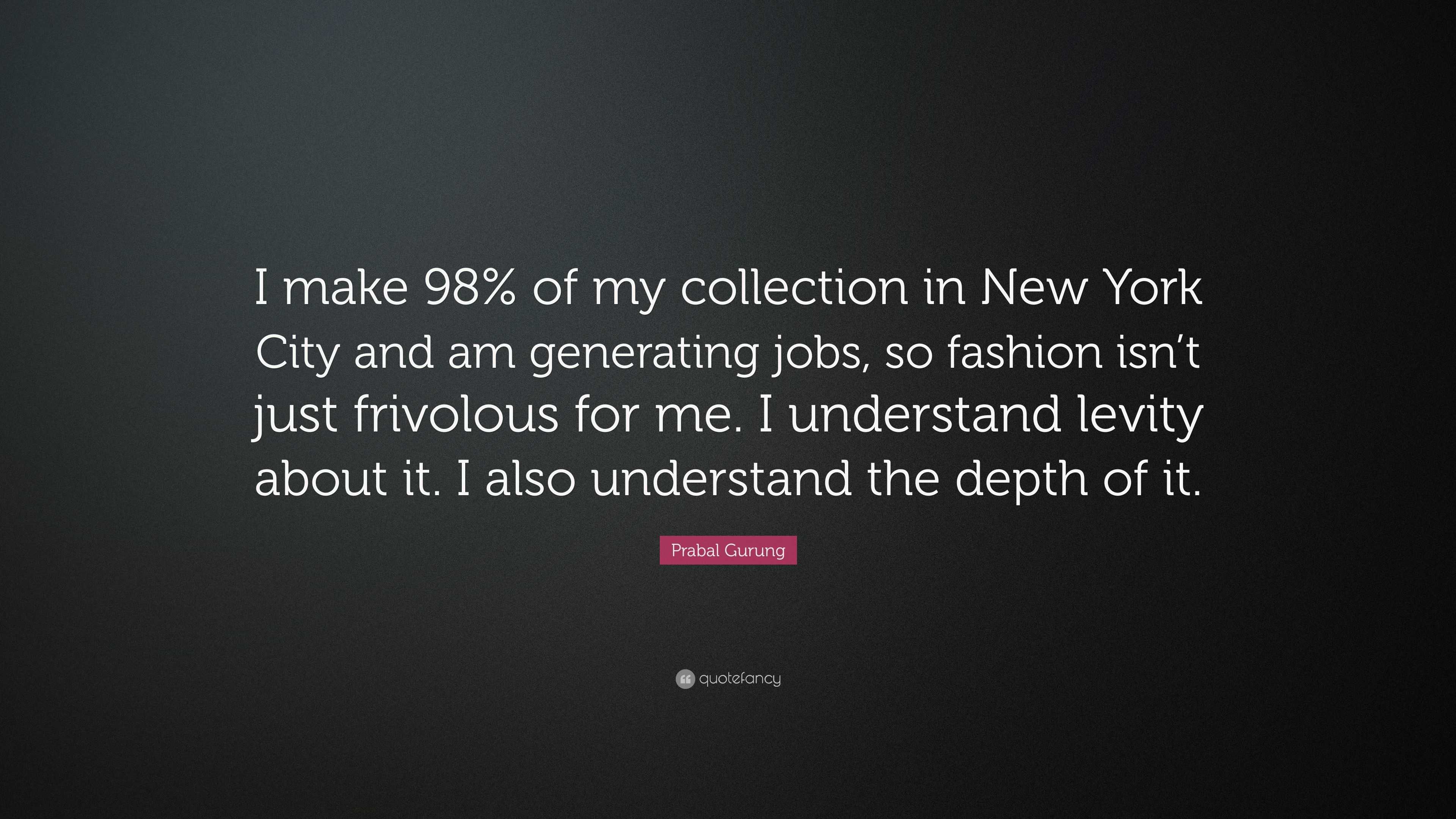 Prabal Gurung Quote I make 98 of my collection in New York City