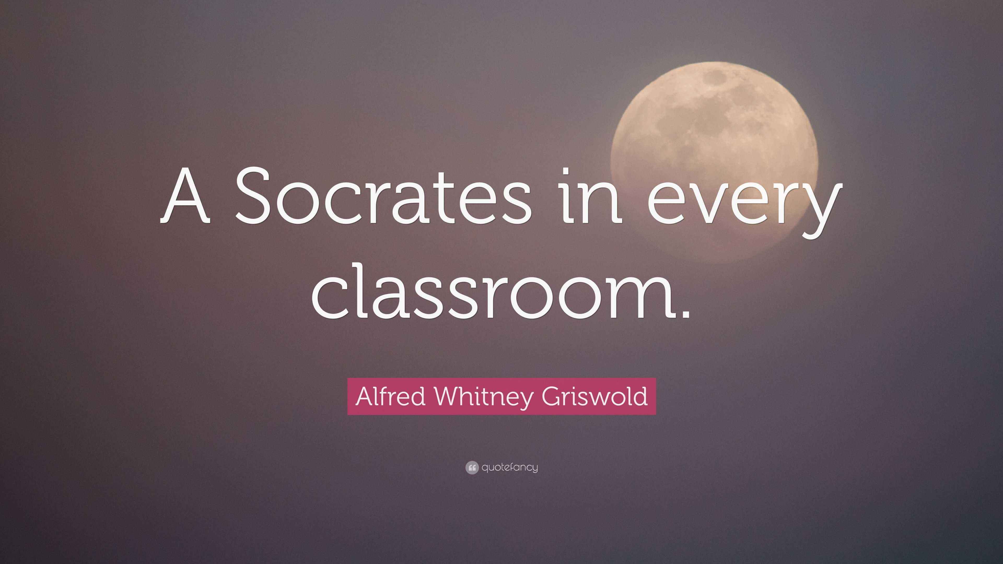 Alfred Whitney Griswold Quote “A Socrates in every classroom.”