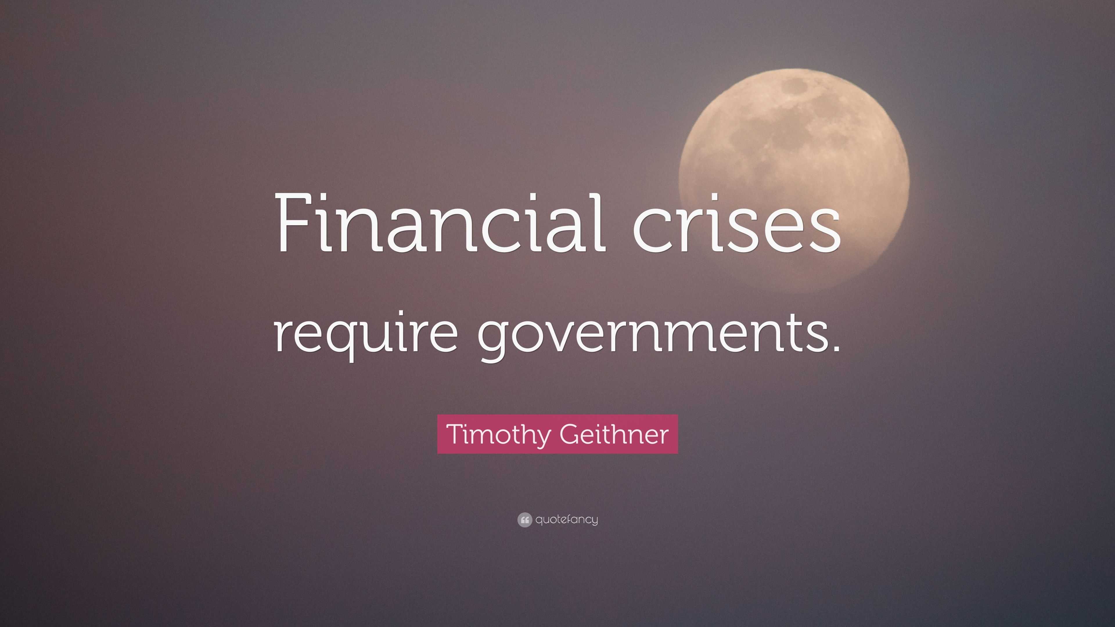 Timothy Geithner Quote: “Financial crises require governments.” 