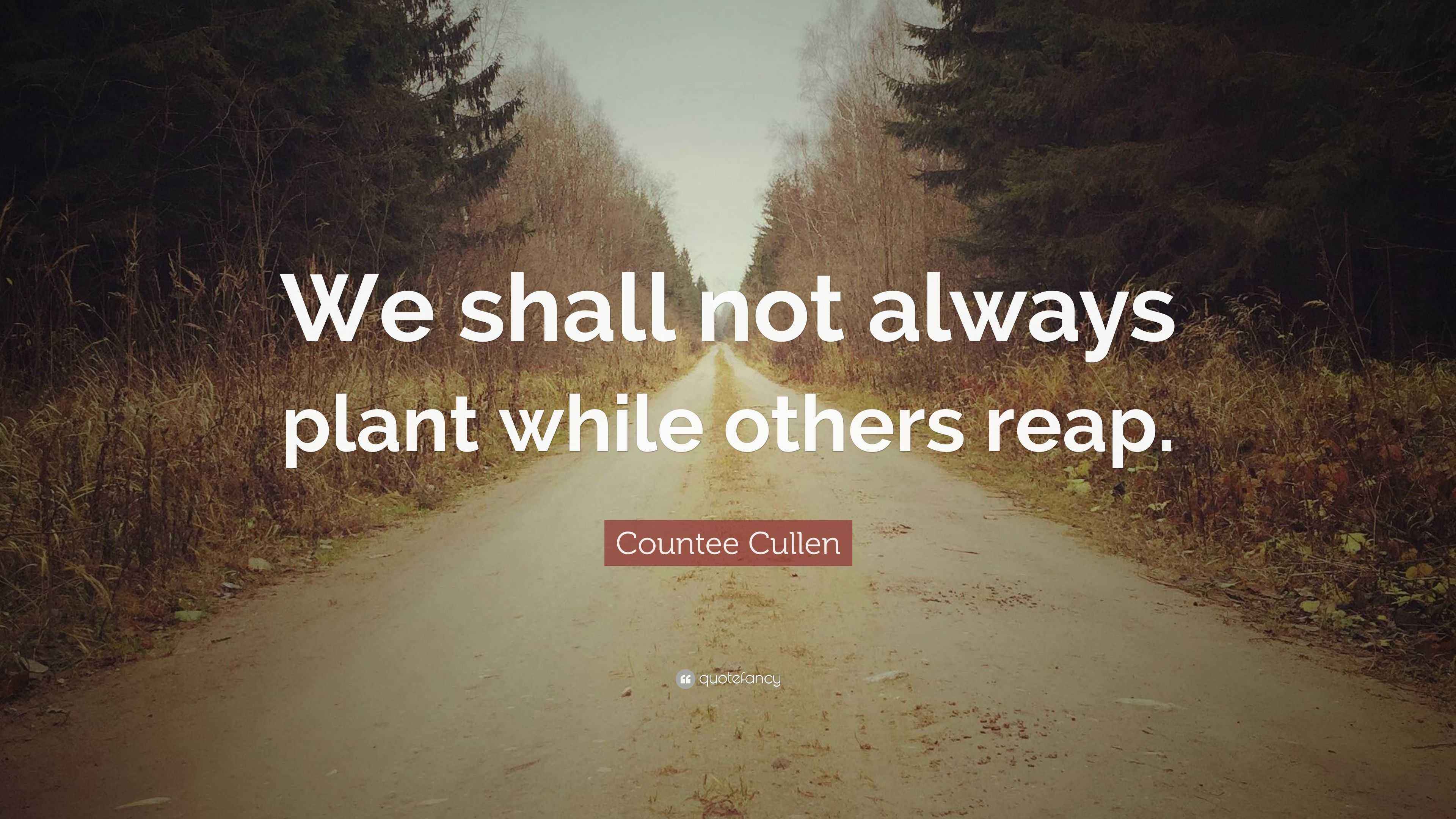 Countee Cullen Quote “We shall not always plant while others
