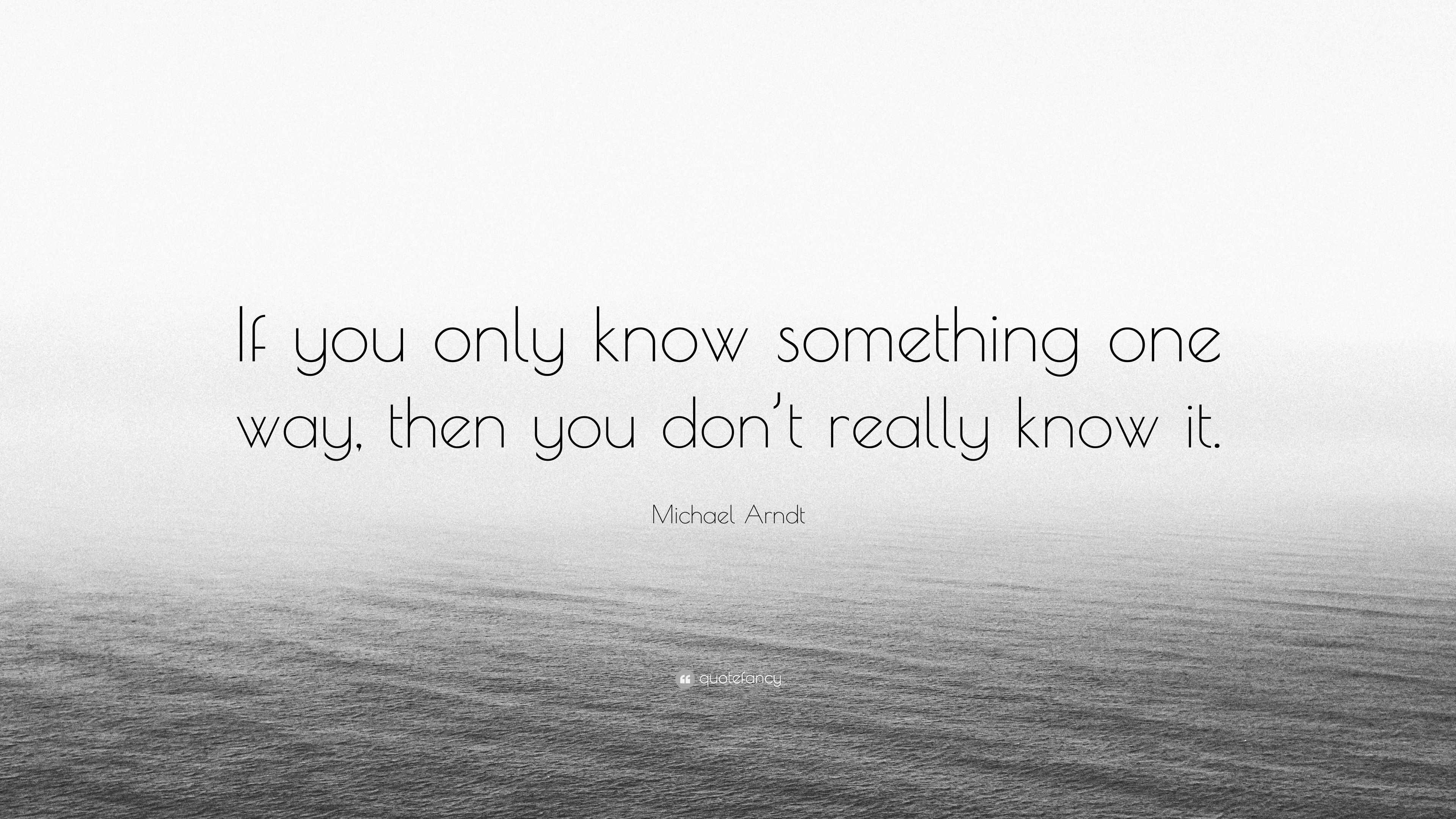 michael-arndt-quote-if-you-only-know-something-one-way-then-you-don