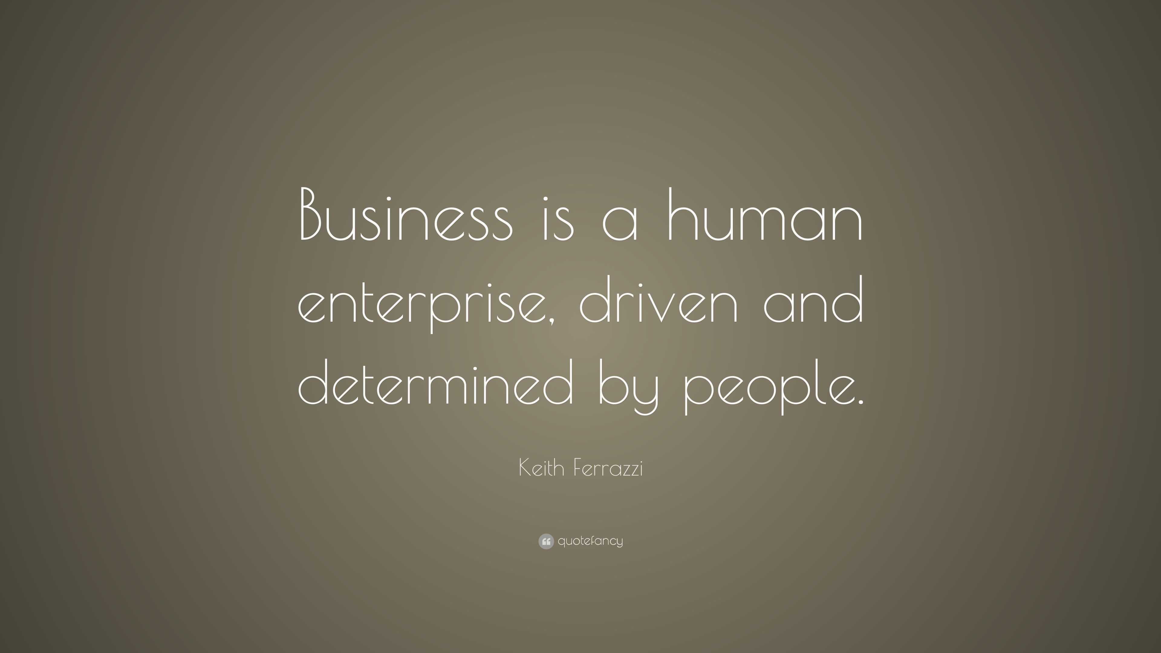 Keith Ferrazzi Quote: “Business is a human enterprise, driven and ...