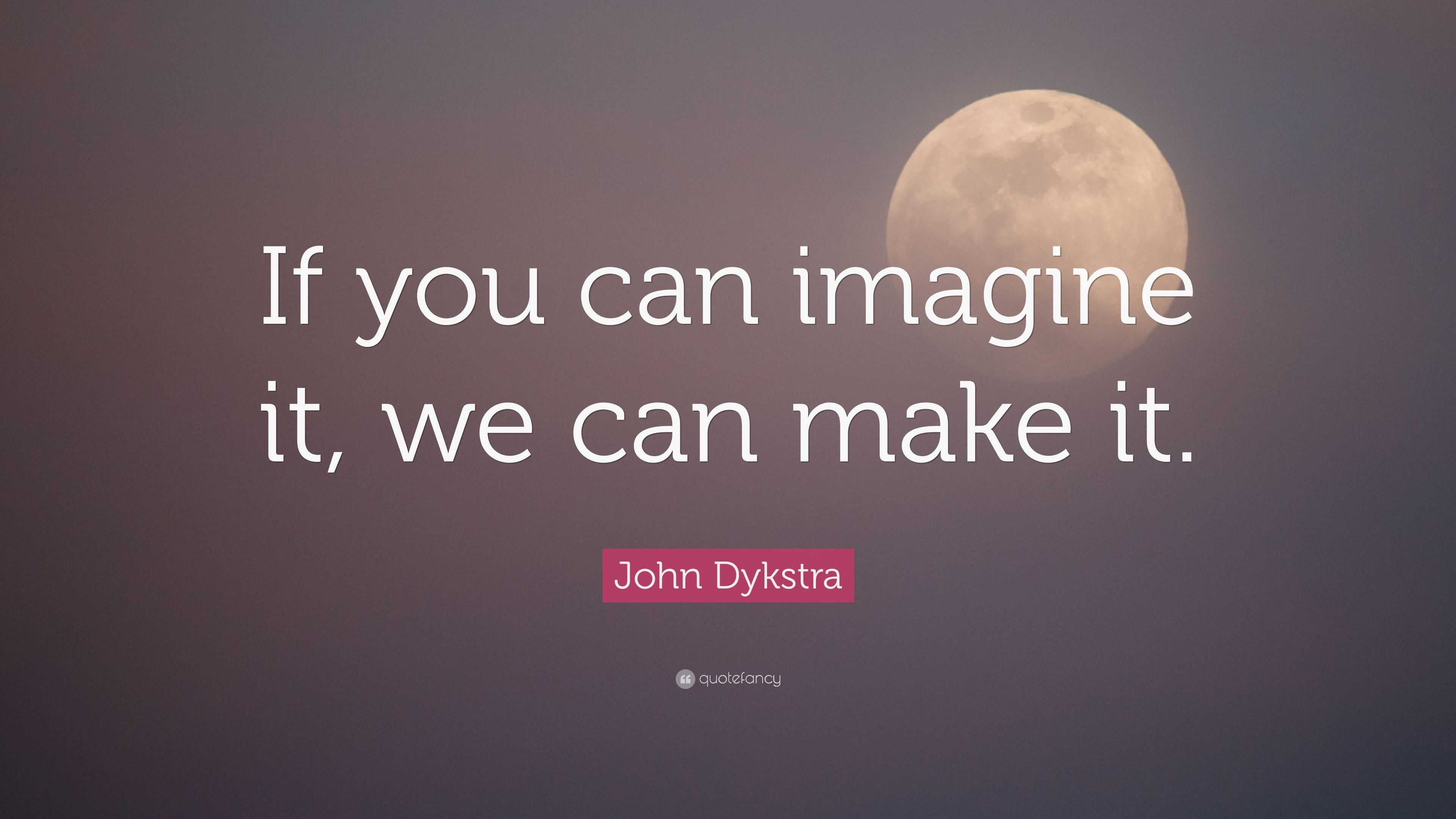 John Dykstra Quote “If you can imagine it, we can make it.”