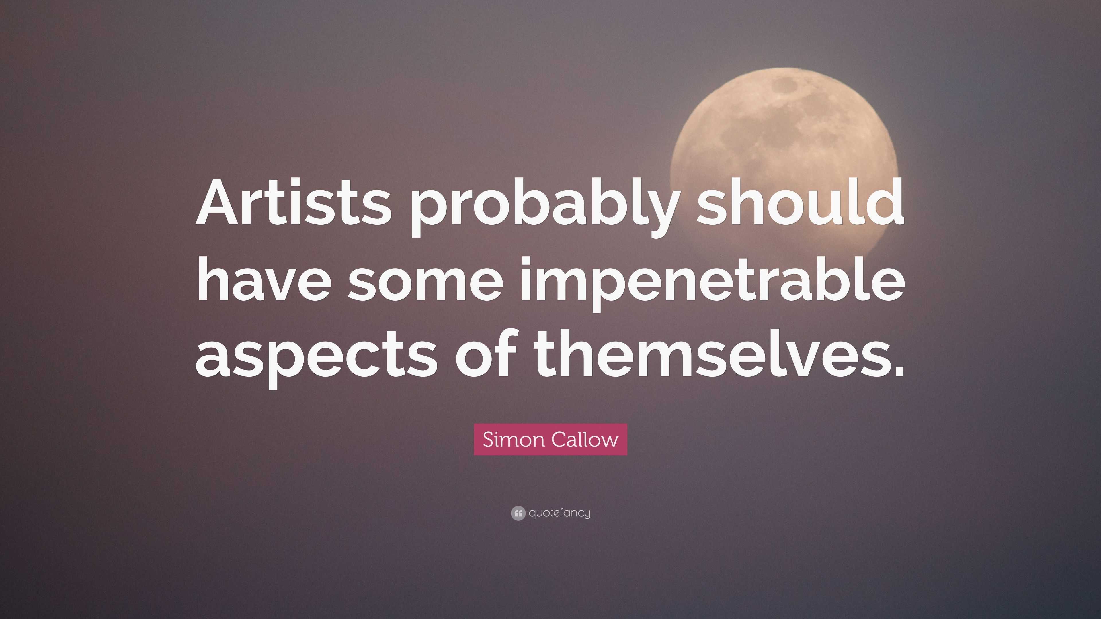 Simon Callow Quote: “Artists probably should have some impenetrable ...