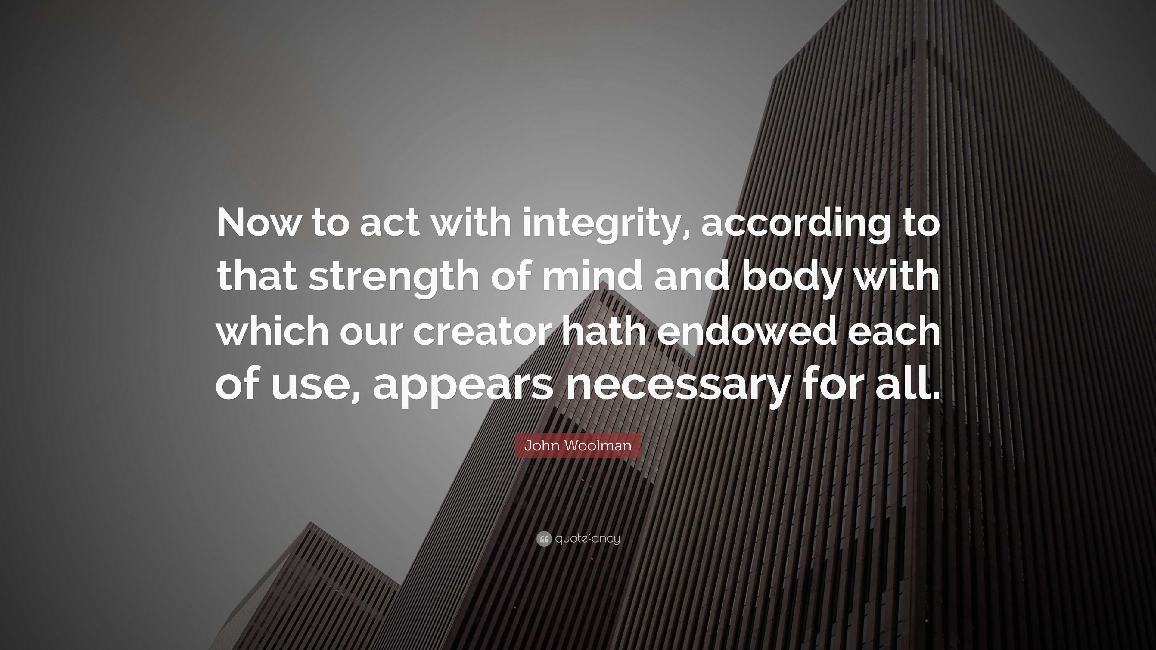 John Woolman Quote: “Now to act with integrity, according to that ...