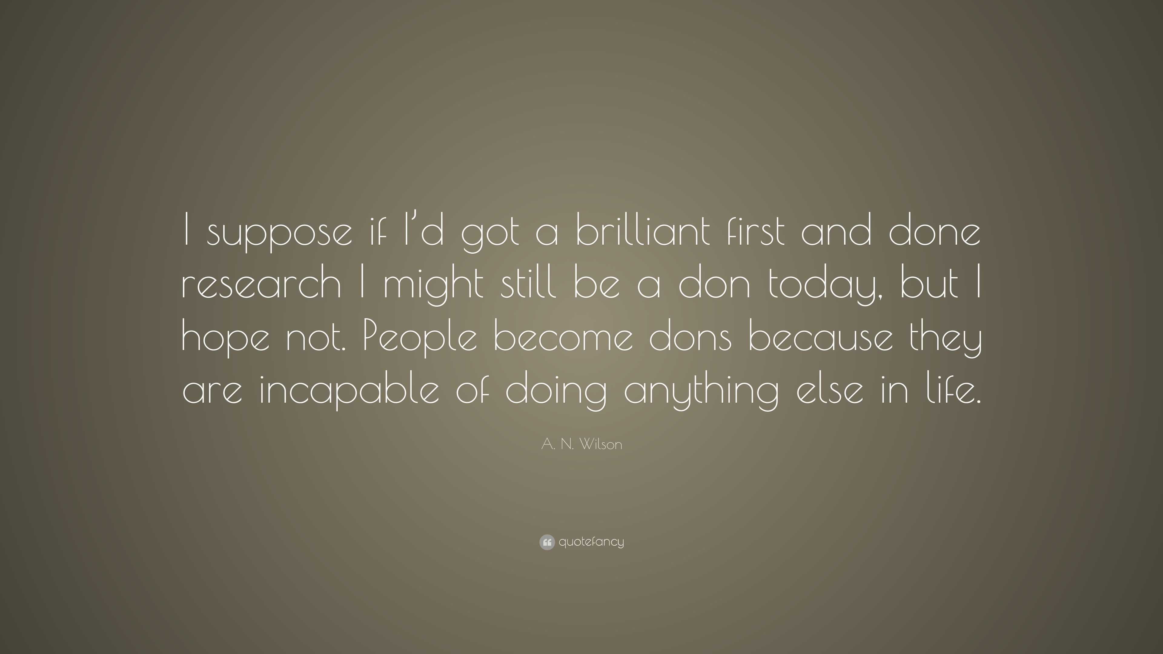 A. N. Wilson Quote: “I suppose if I’d got a brilliant first and done ...