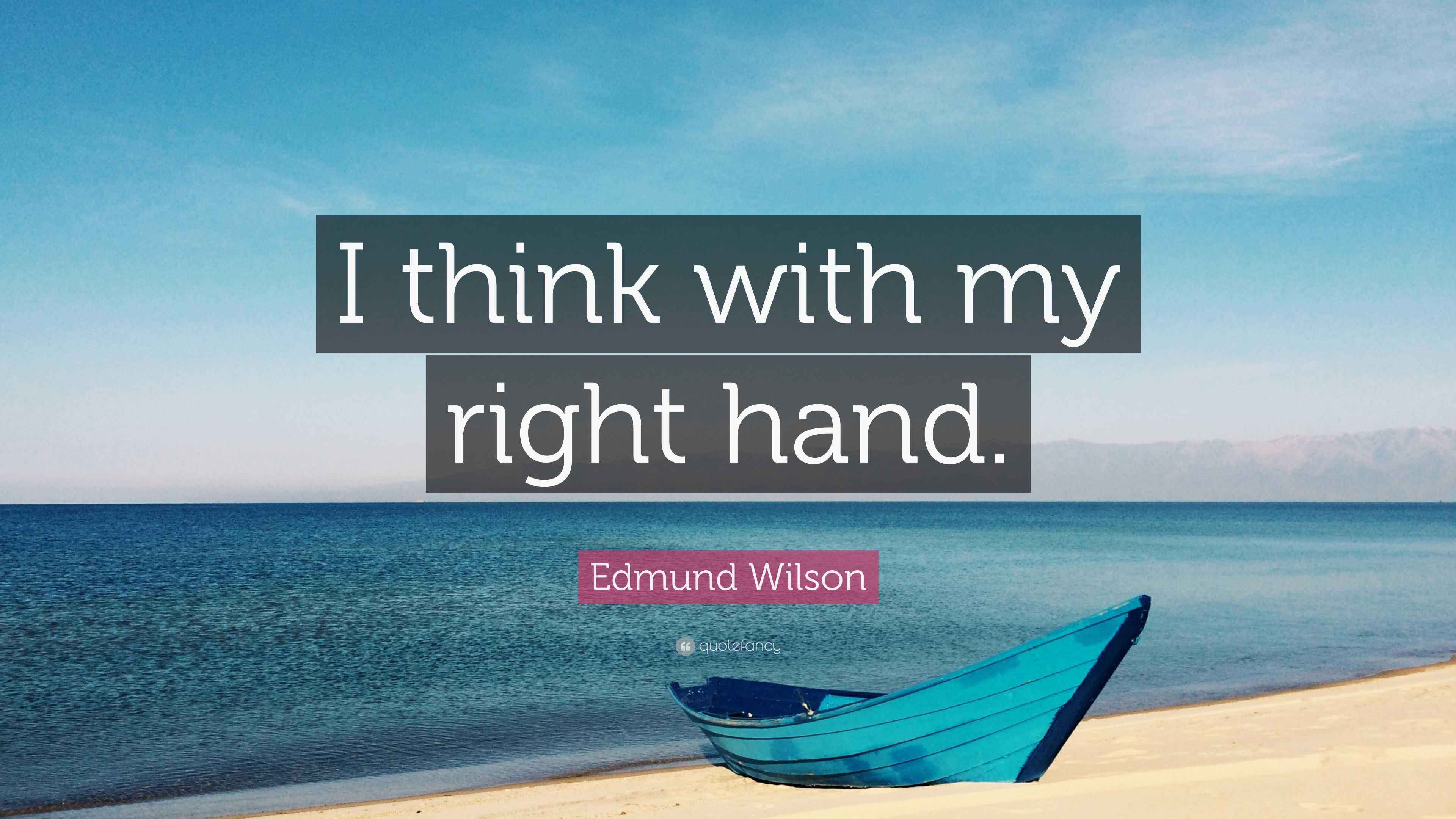 Edmund Wilson Quote: “I think with my right hand.”