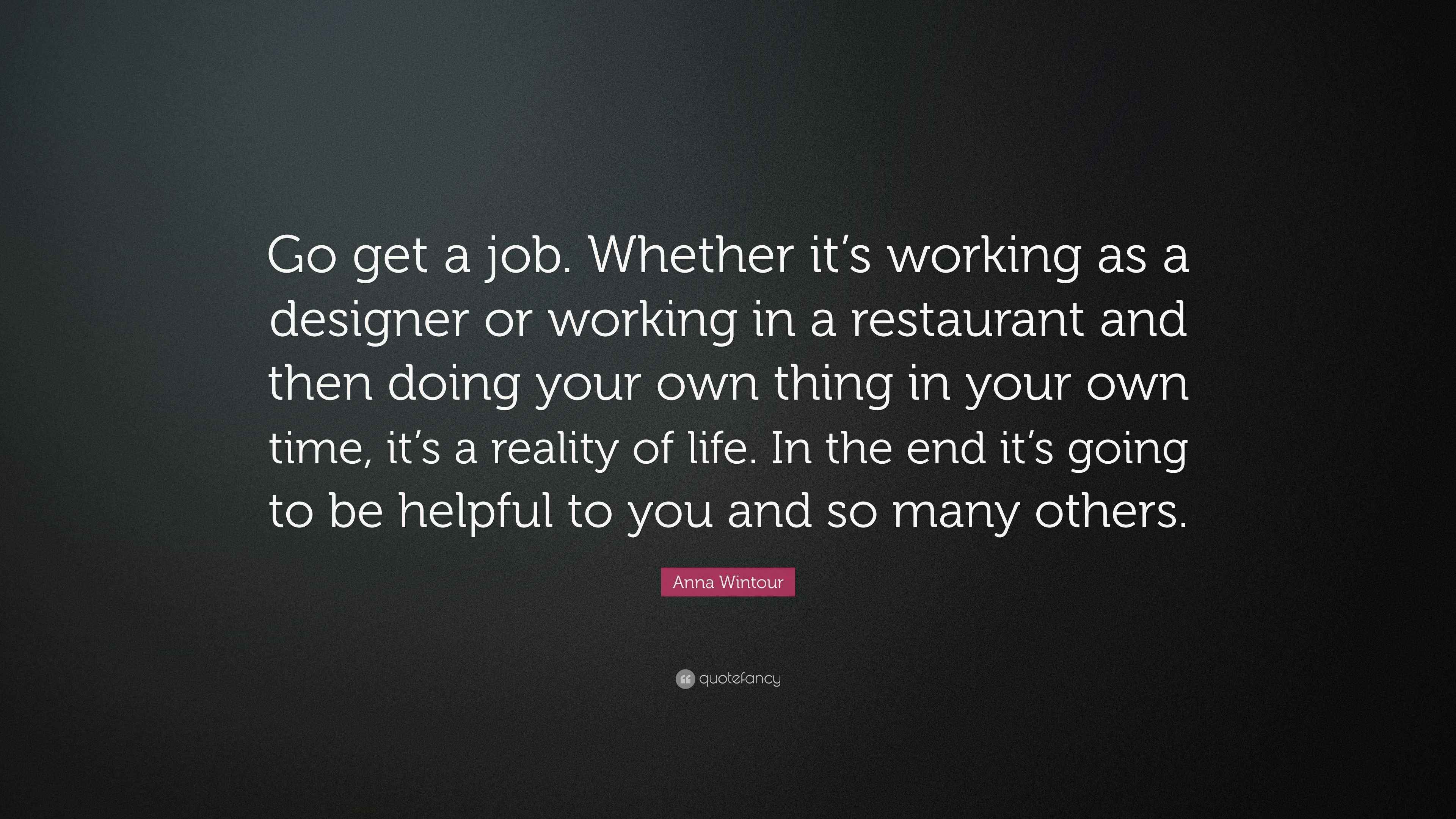 Get A Job Quotes Anna Wintour Quote: “Go Get A Job. Whether It's Working As A Designer Or  Working In A Restaurant And Then Doing Your Own Thing In Your Own Ti...”