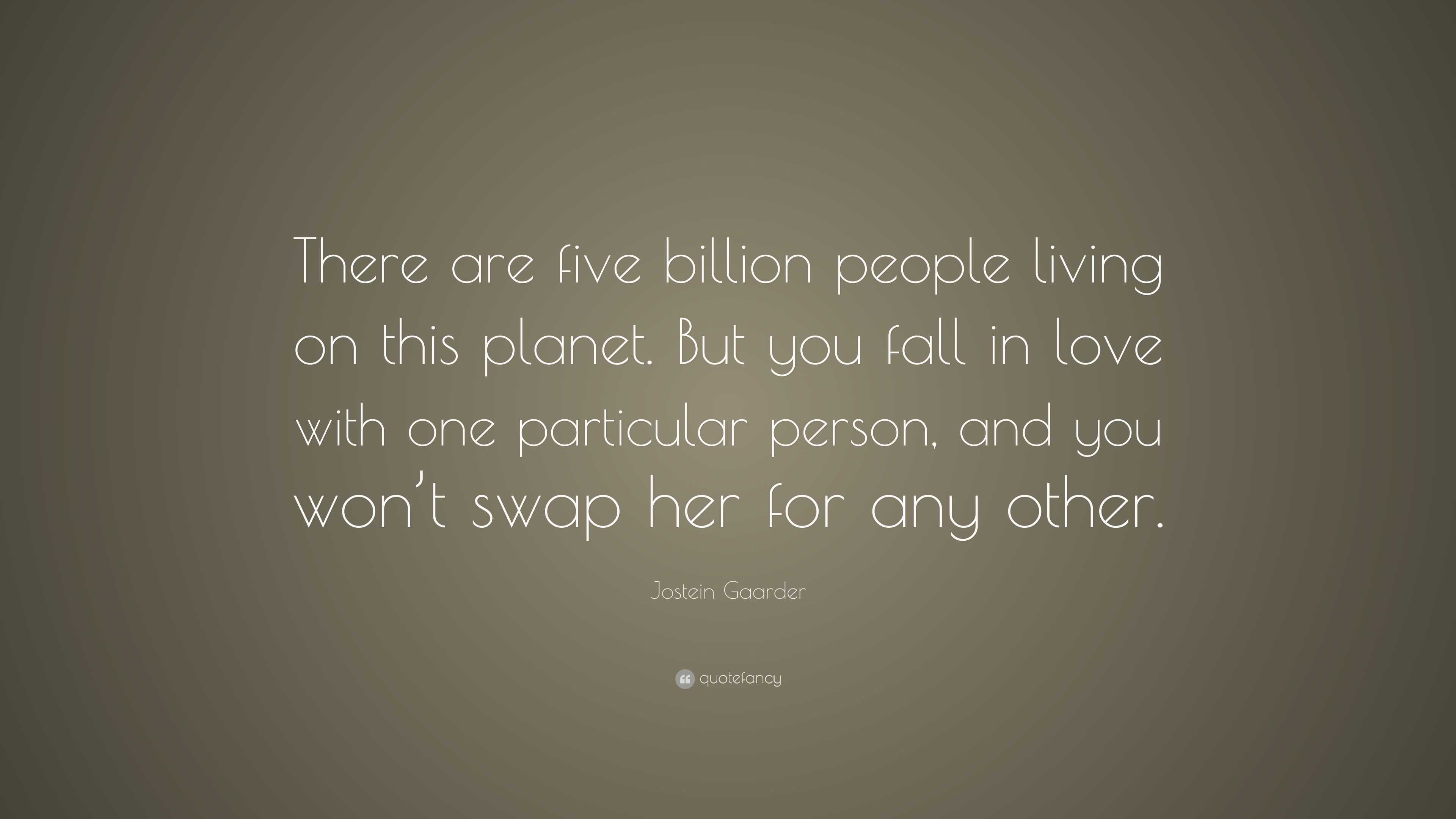 Jostein Gaarder Quote There Are Five Billion People Living On This Planet But You Fall In Love With One Particular Person And You Won T Swap