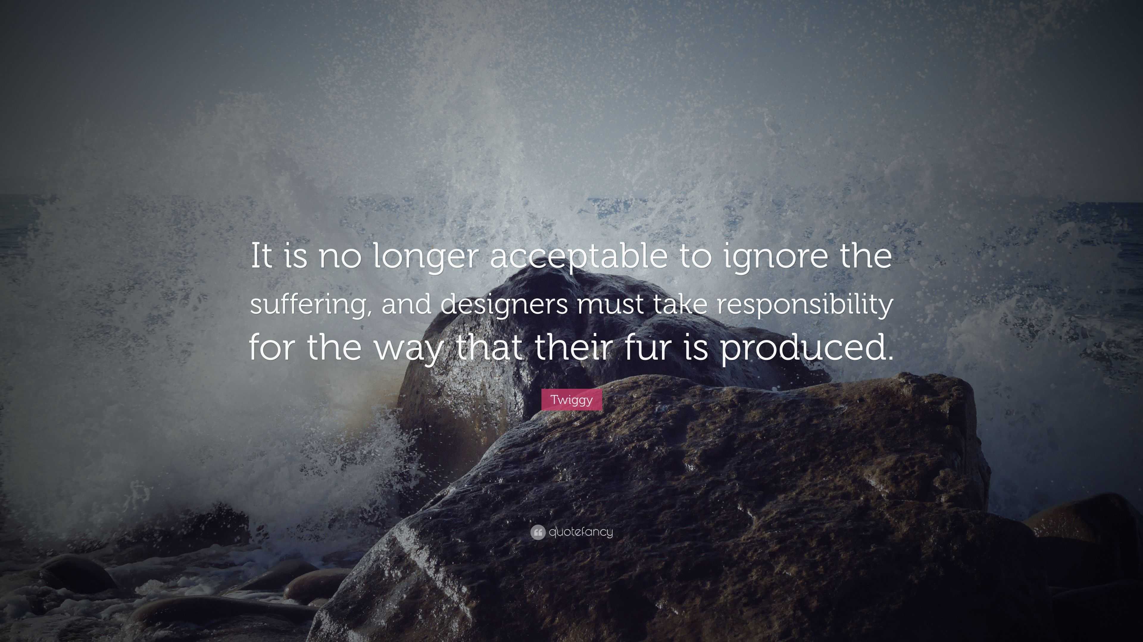 Twiggy Quote: “It is no longer acceptable to ignore the suffering, and ...