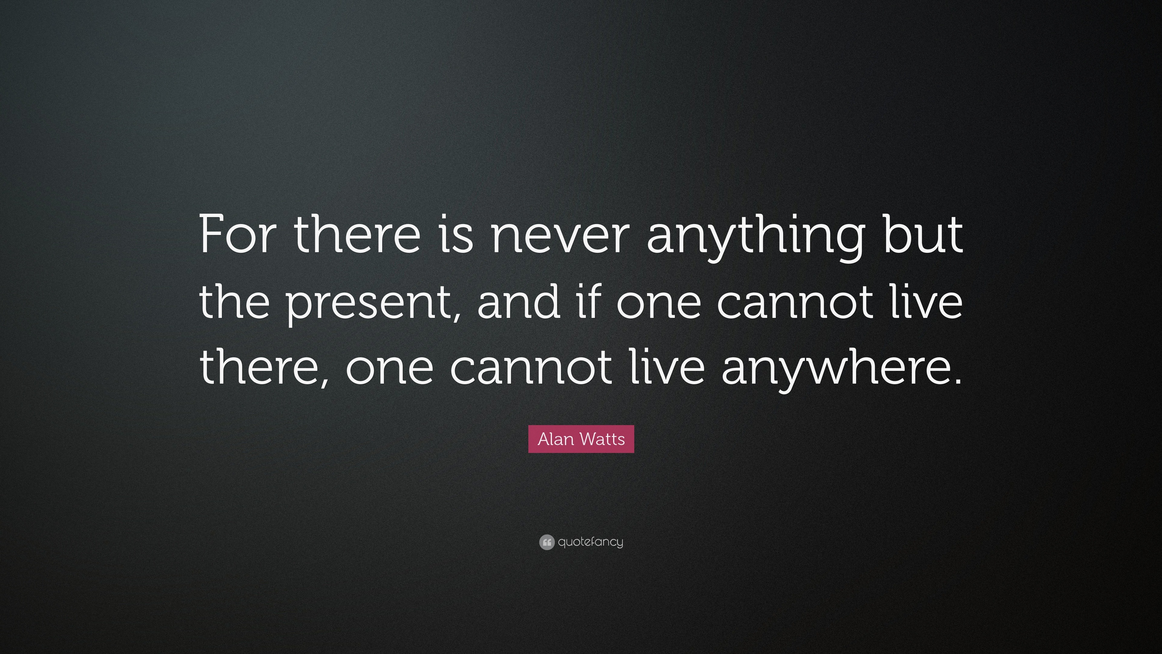 Alan Watts Quote: “For there is never anything but the present, and if ...