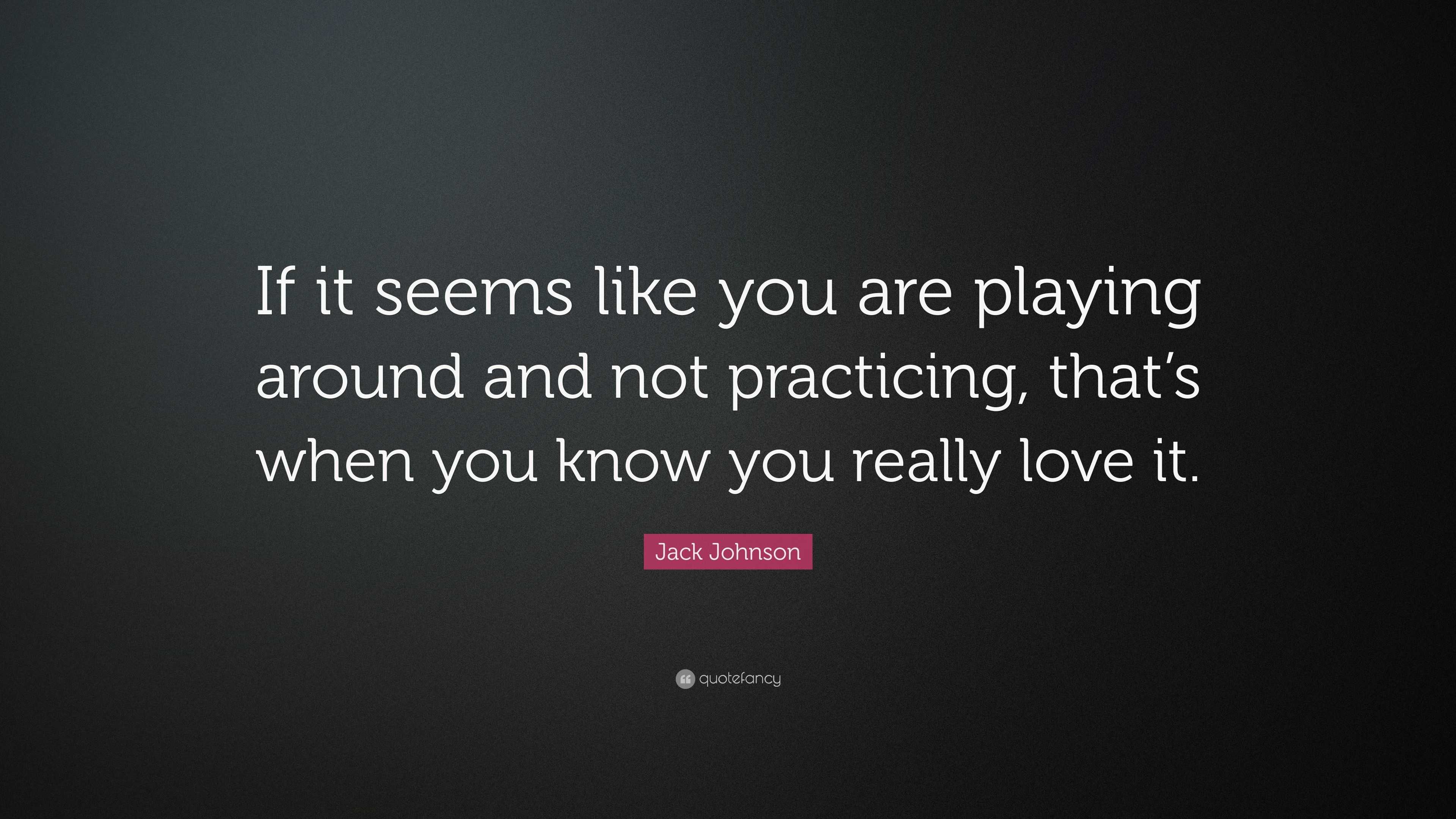 Jack Johnson Quote If It Seems Like You Are Playing Around And Not Practicing Thats When You