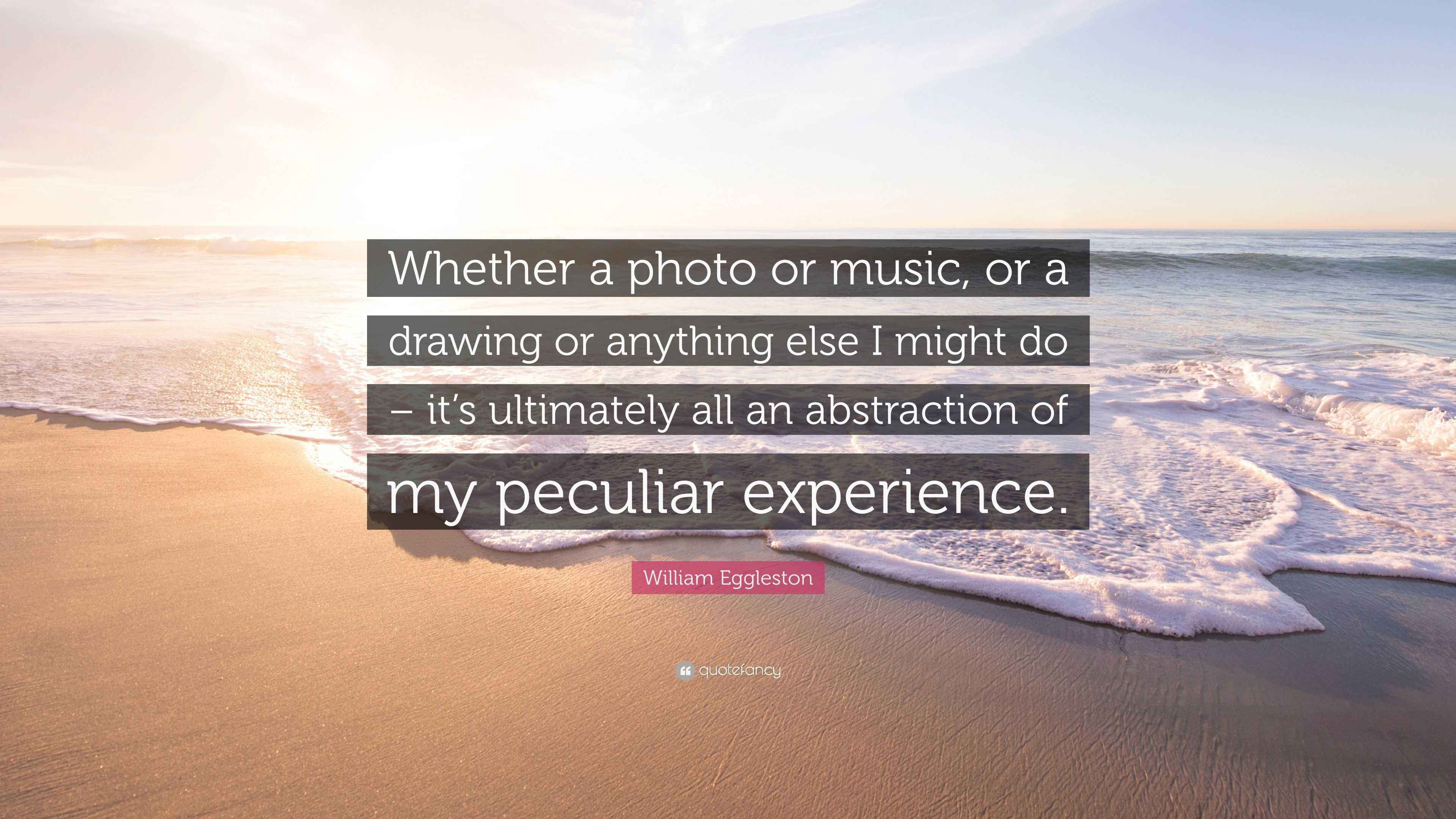 William Eggleston Quote: “Whether a photo or music, or a drawing or ...