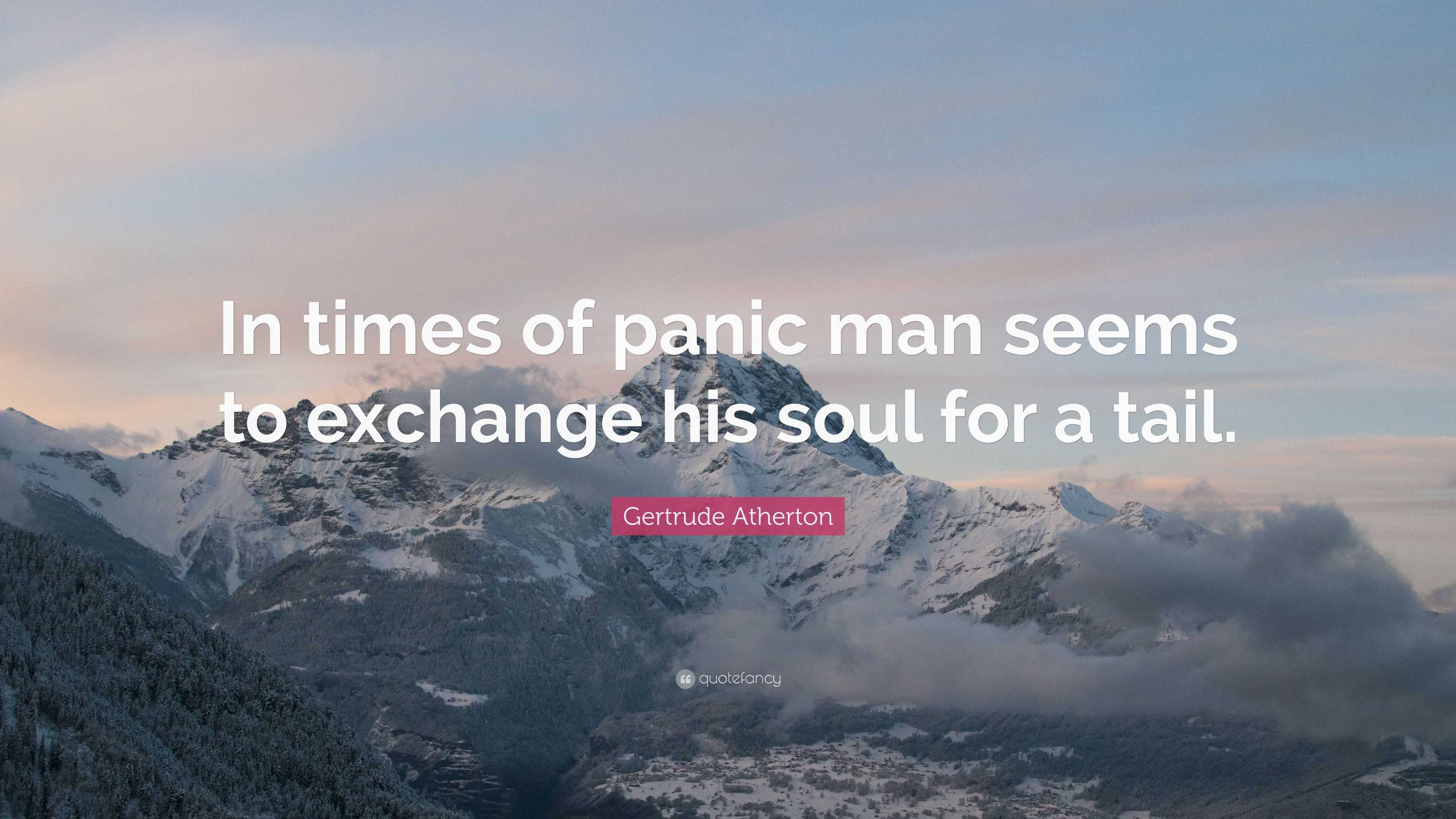 Gertrude Atherton Quote: “In times of panic man seems to exchange his soul  for a tail.”