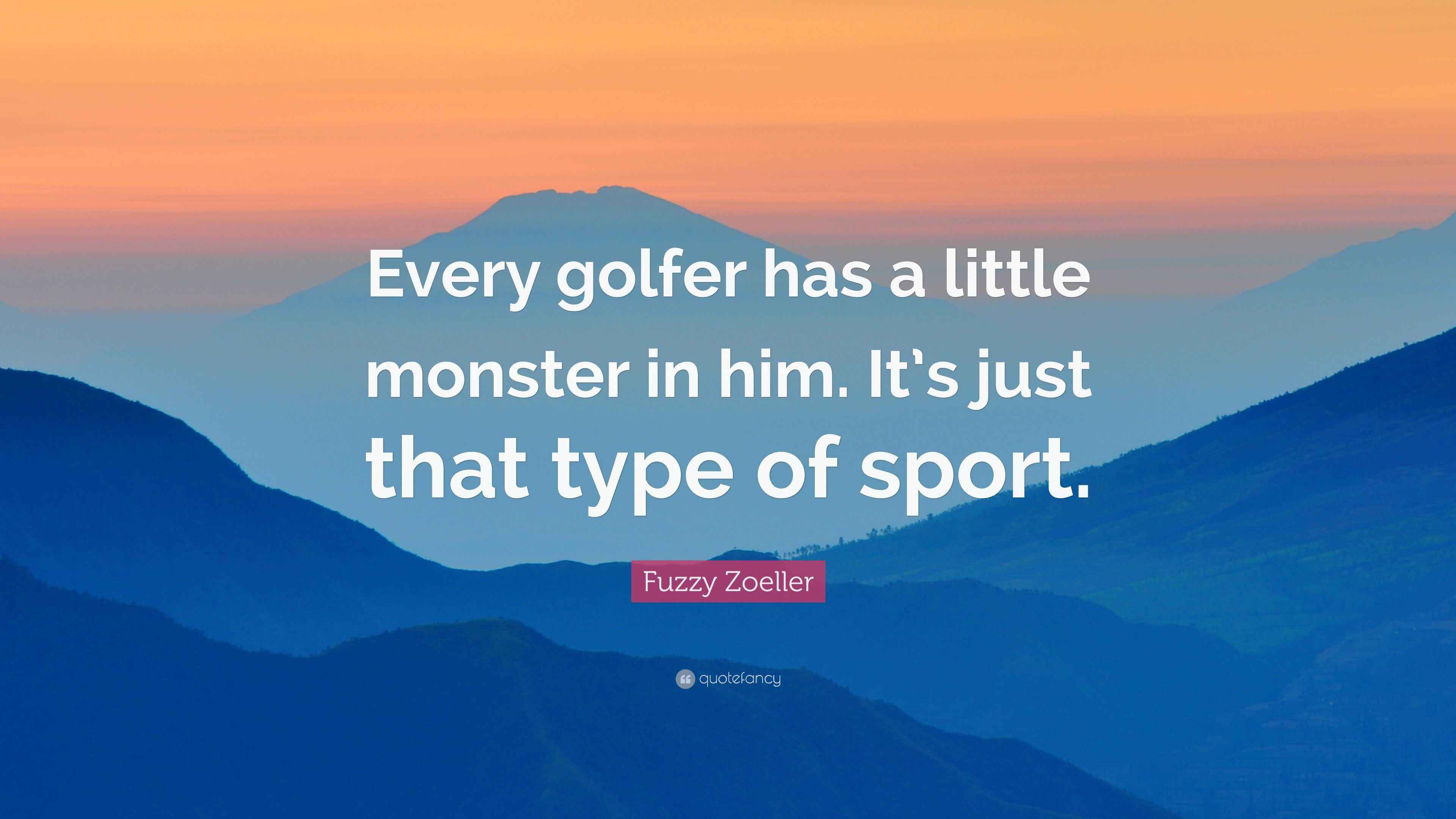 Fuzzy Zoeller Quote “Every golfer has a little monster in him. It’s