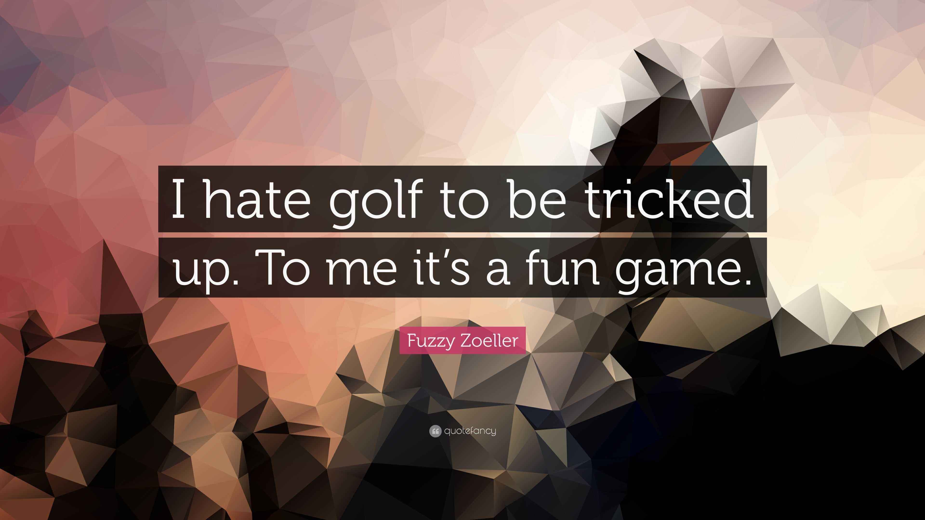 Fuzzy Zoeller Quote “I hate golf to be tricked up. To me it’s a fun game.”