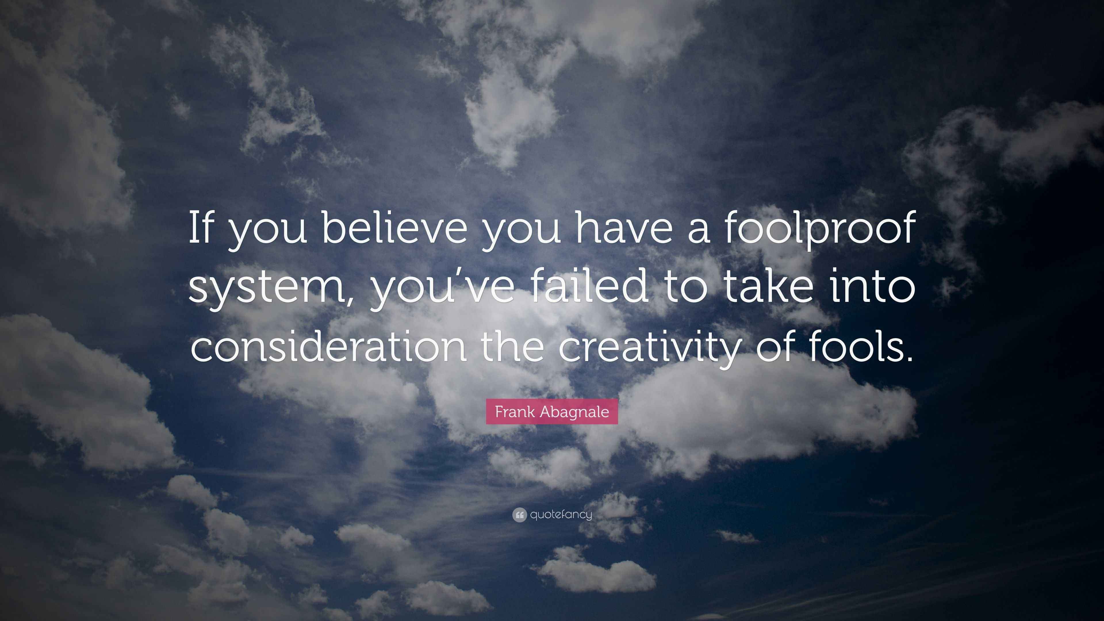 System Foolproof Frank Abagnale Quote: “If you believe you have a foolproof system, you ...