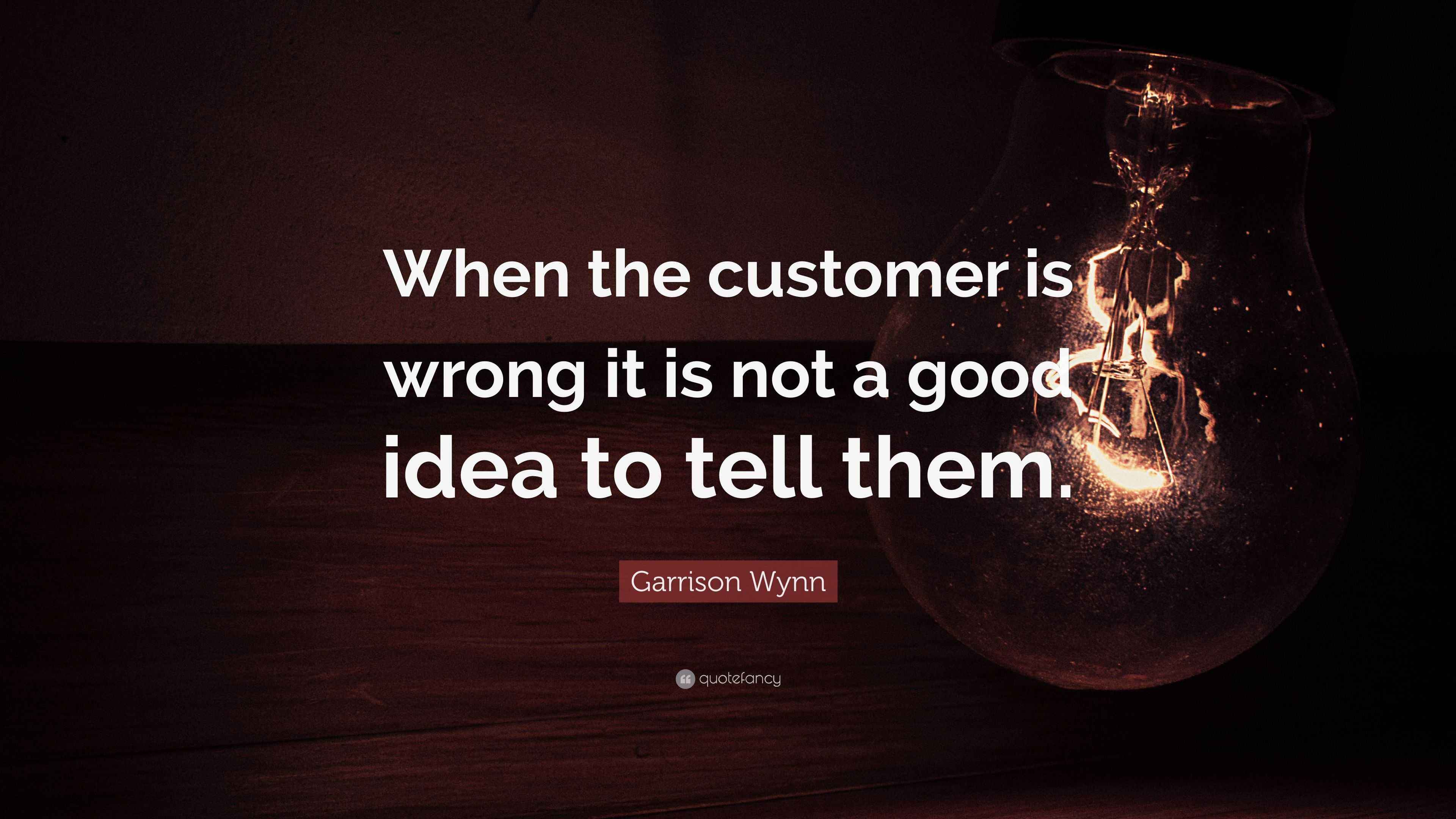 Garrison Wynn Quote “When the customer is wrong it is not a good idea