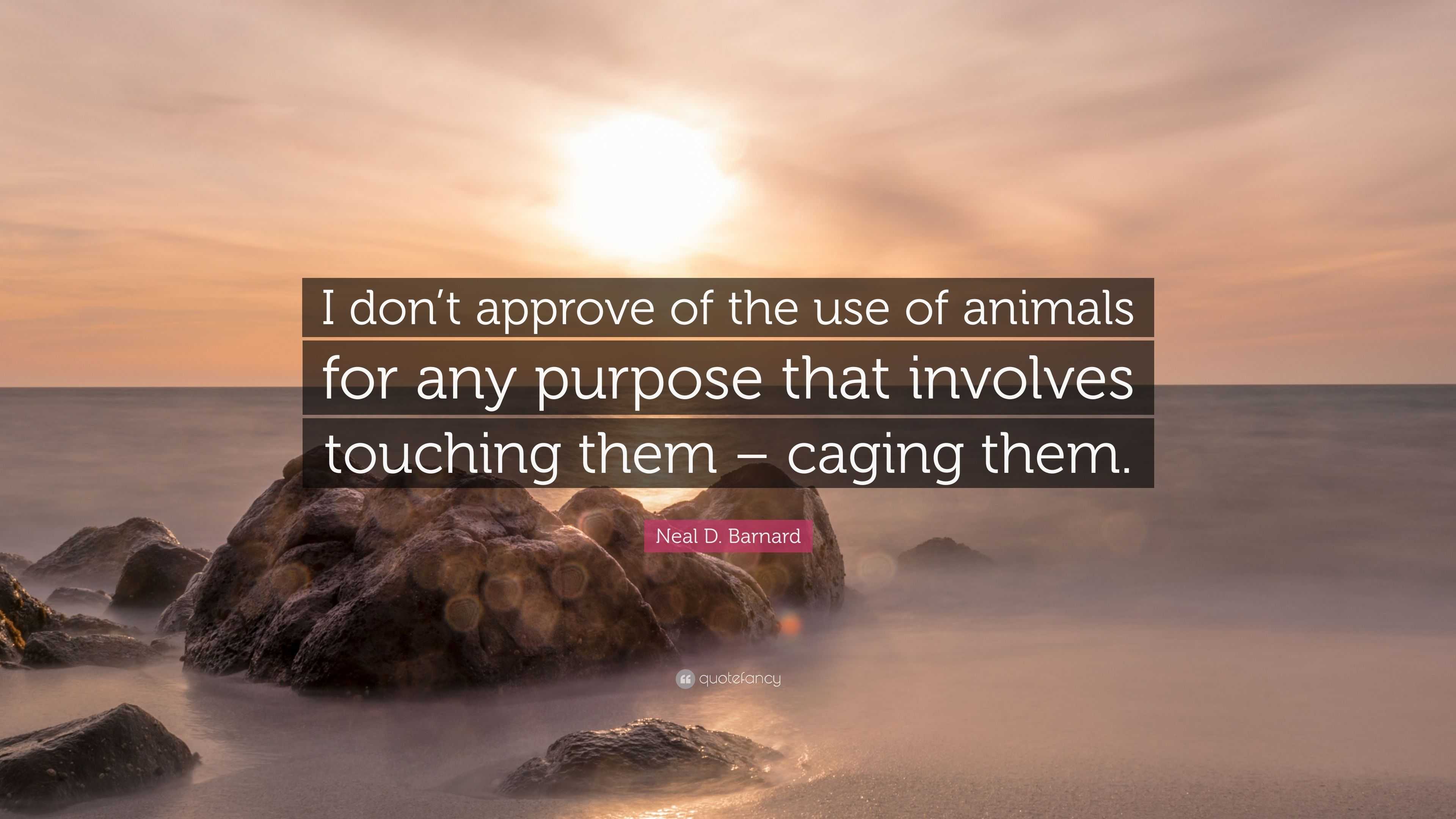 Neal D. Barnard Quote: “I don’t approve of the use of animals for any ...