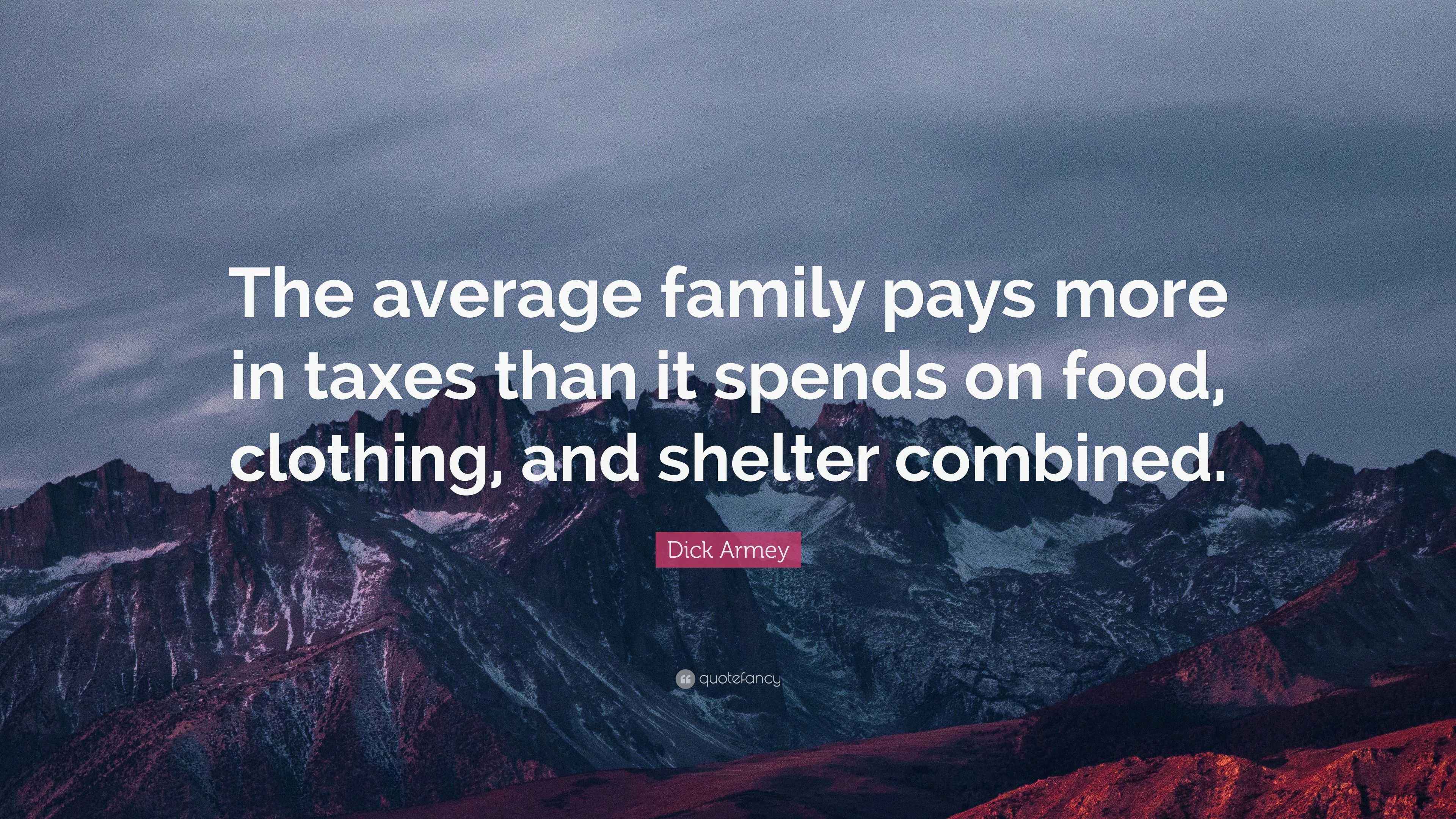 Dick Armey Quote “The average family pays more in taxes than it spends on food, clothing, and