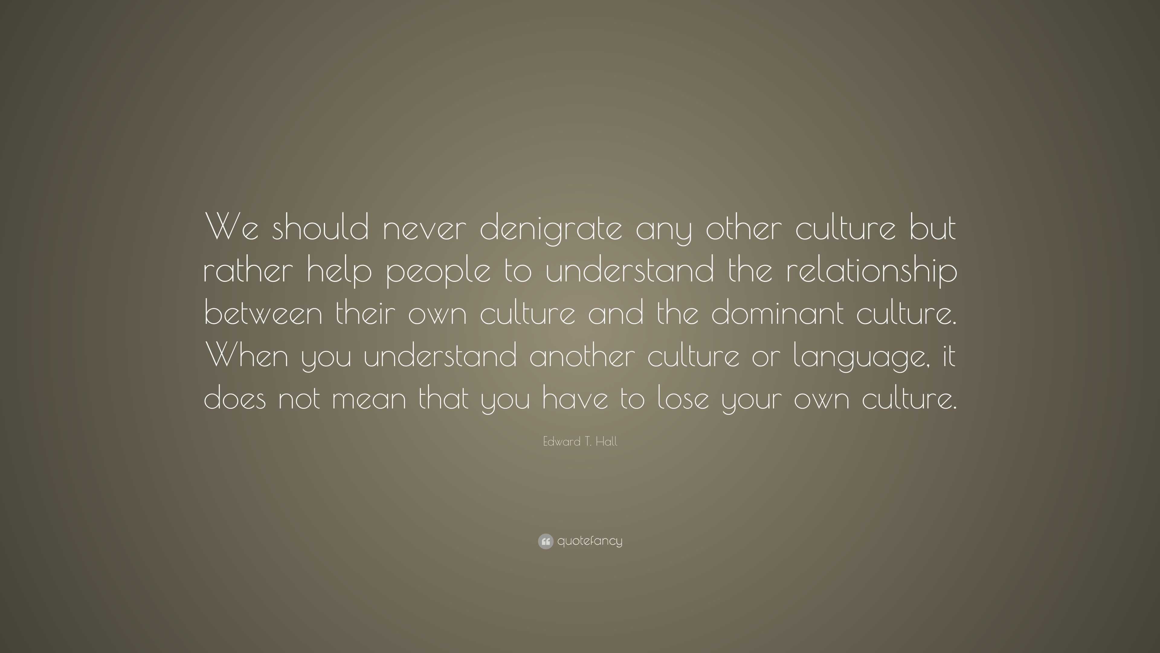 Edward T. Hall Quote: “We should never denigrate any other culture but ...